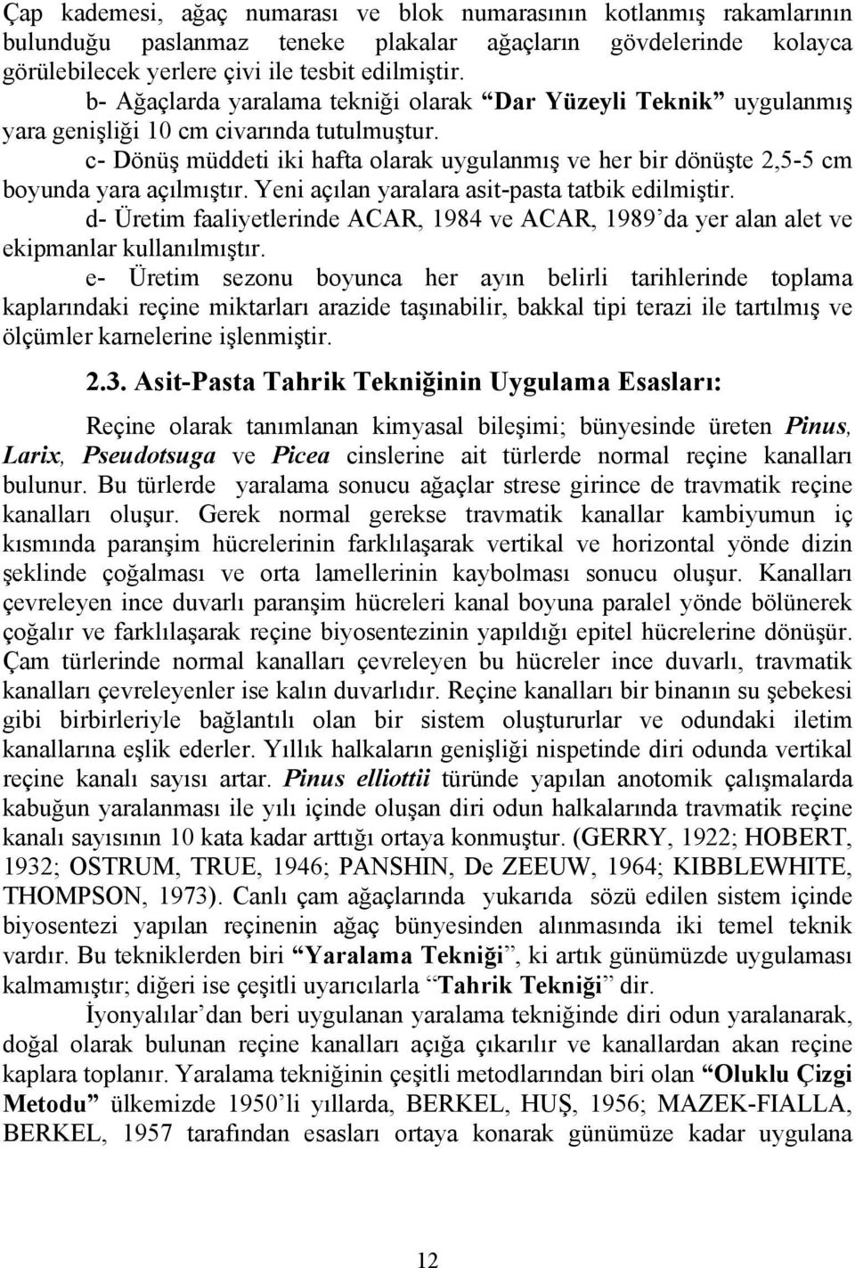 c- Dönüş müddeti iki hafta olarak uygulanmış ve her bir dönüşte 2,5-5 cm boyunda yara açılmıştır. Yeni açılan yaralara asit-pasta tatbik edilmiştir.