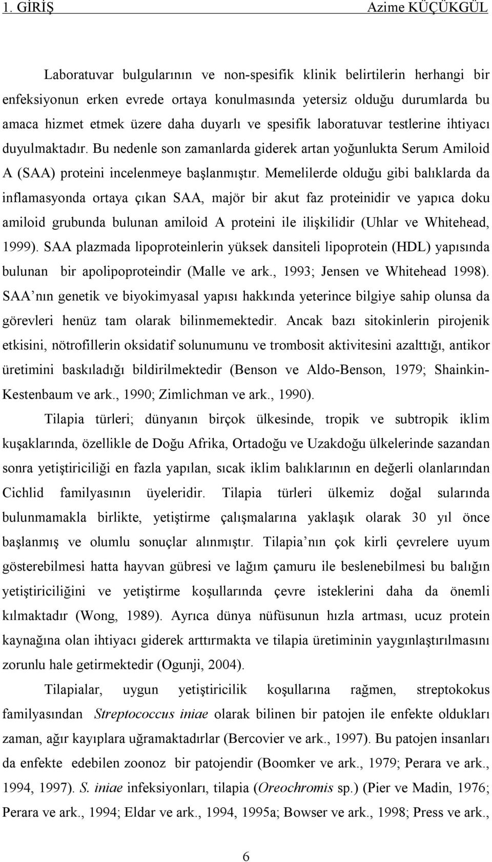 Memelilerde olduğu gibi balıklarda da inflamasyonda ortaya çıkan SAA, majör bir akut faz proteinidir ve yapıca doku amiloid grubunda bulunan amiloid A proteini ile ilişkilidir (Uhlar ve Whitehead,