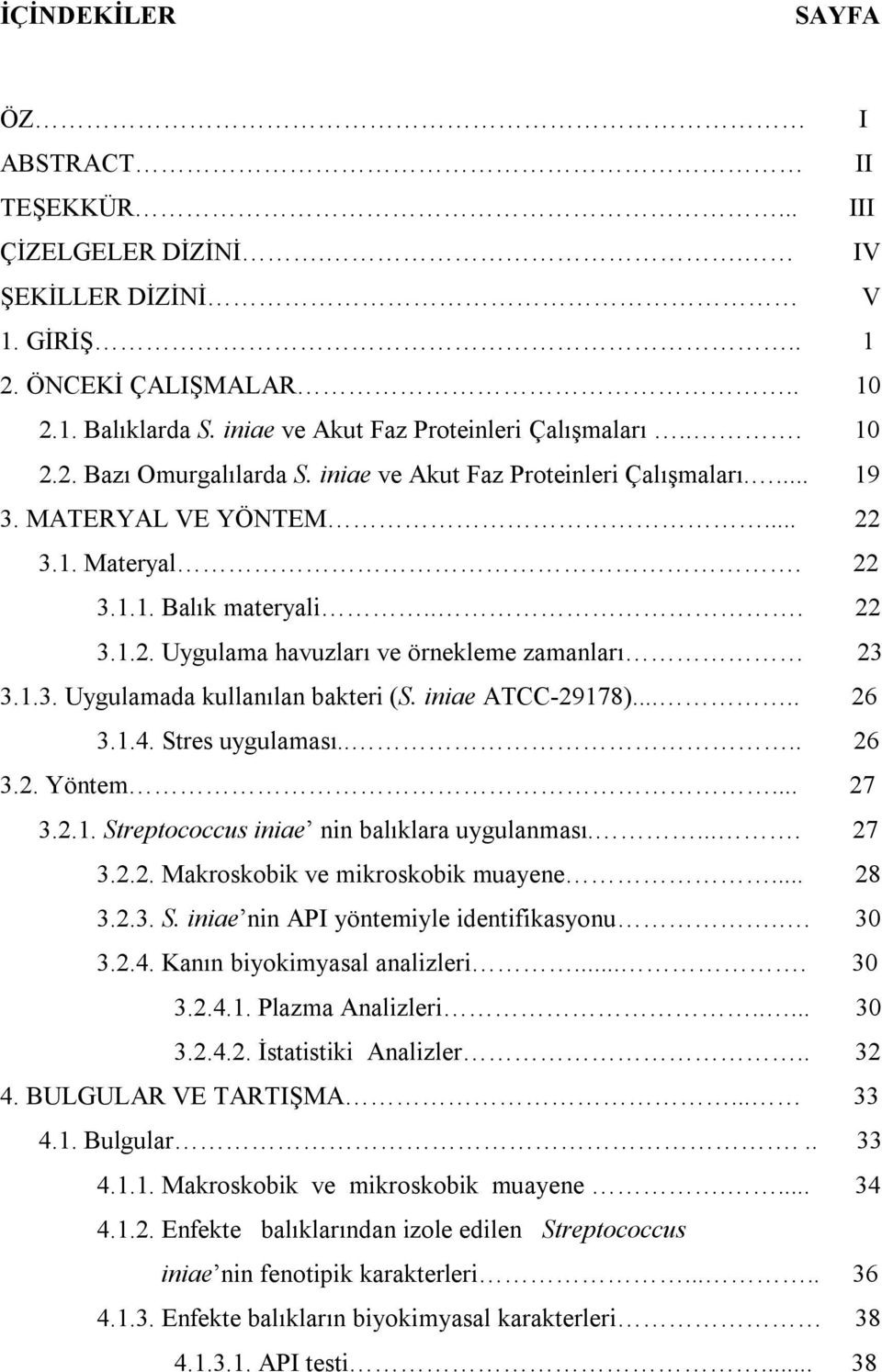 iniae ATCC-29178)..... 26 3.1.4. Stres uygulaması.... 26 3.2. Yöntem... 27 3.2.1. Streptococcus iniae nin balıklara uygulanması..... 27 3.2.2. Makroskobik ve mikroskobik muayene... 28 3.2.3. S. iniae nin API yöntemiyle identifikasyonu.