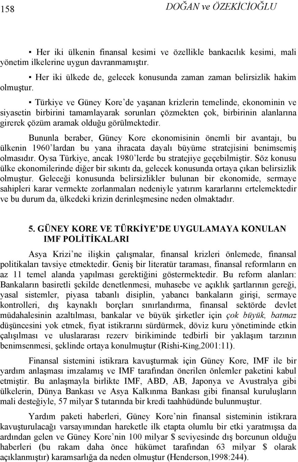 Türkiye ve Güney Kore de yaşanan krizlerin temelinde, ekonominin ve siyasetin birbirini tamamlayarak sorunları çözmekten çok, birbirinin alanlarına girerek çözüm aramak olduğu görülmektedir.