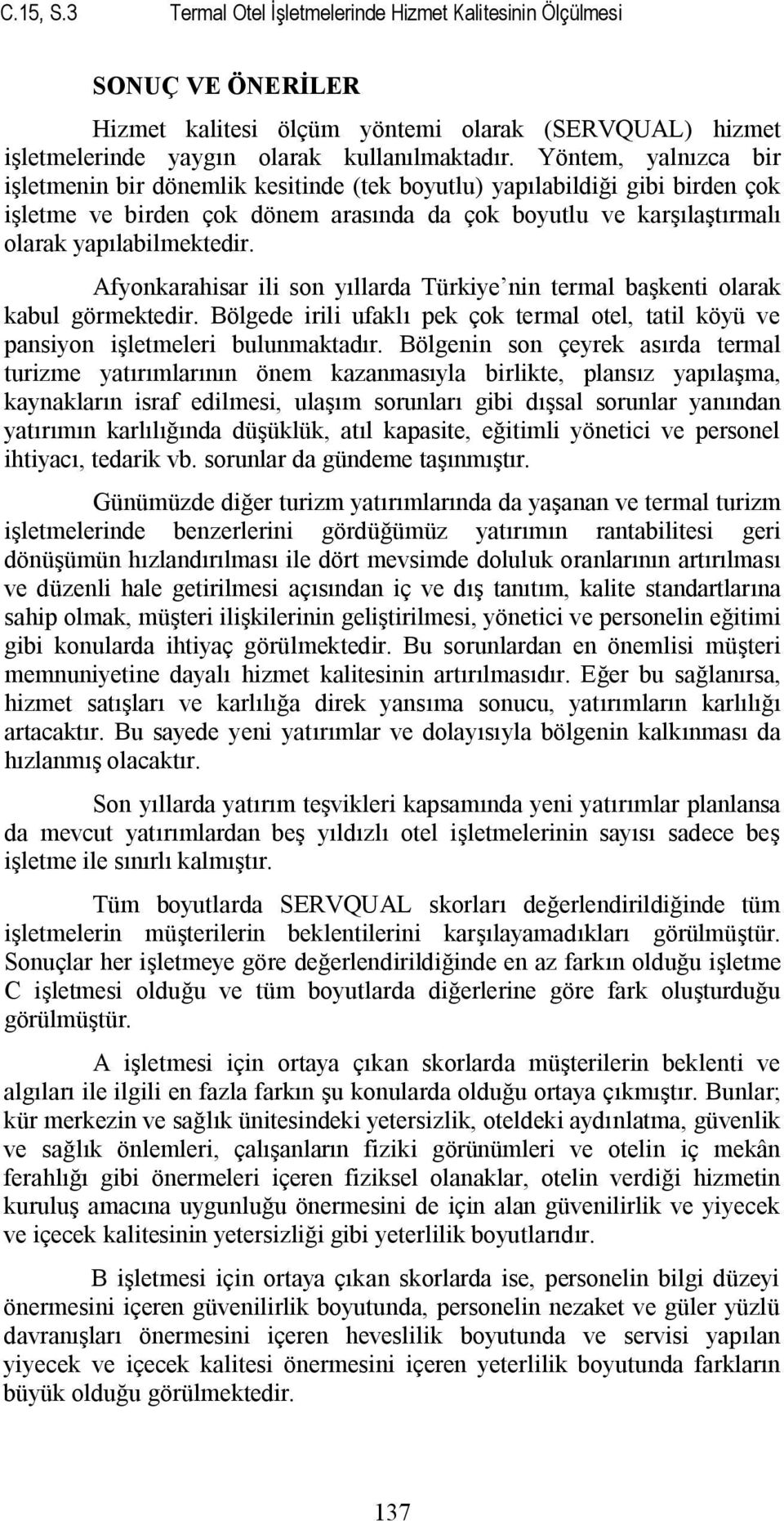 Afyonkarahisar ili son yıllarda Türkiye nin termal başkenti olarak kabul görmektedir. Bölgede irili ufaklı pek çok termal otel, tatil köyü ve pansiyon işletmeleri bulunmaktadır.