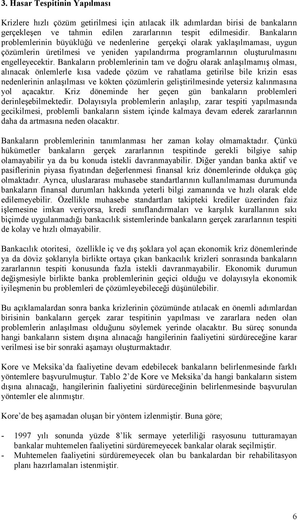 Bankalarõn problemlerinin tam ve doğru olarak anlaşõlmamõş olmasõ, alõnacak önlemlerle kõsa vadede çözüm ve rahatlama getirilse bile krizin esas nedenlerinin anlaşõlmasõ ve kökten çözümlerin