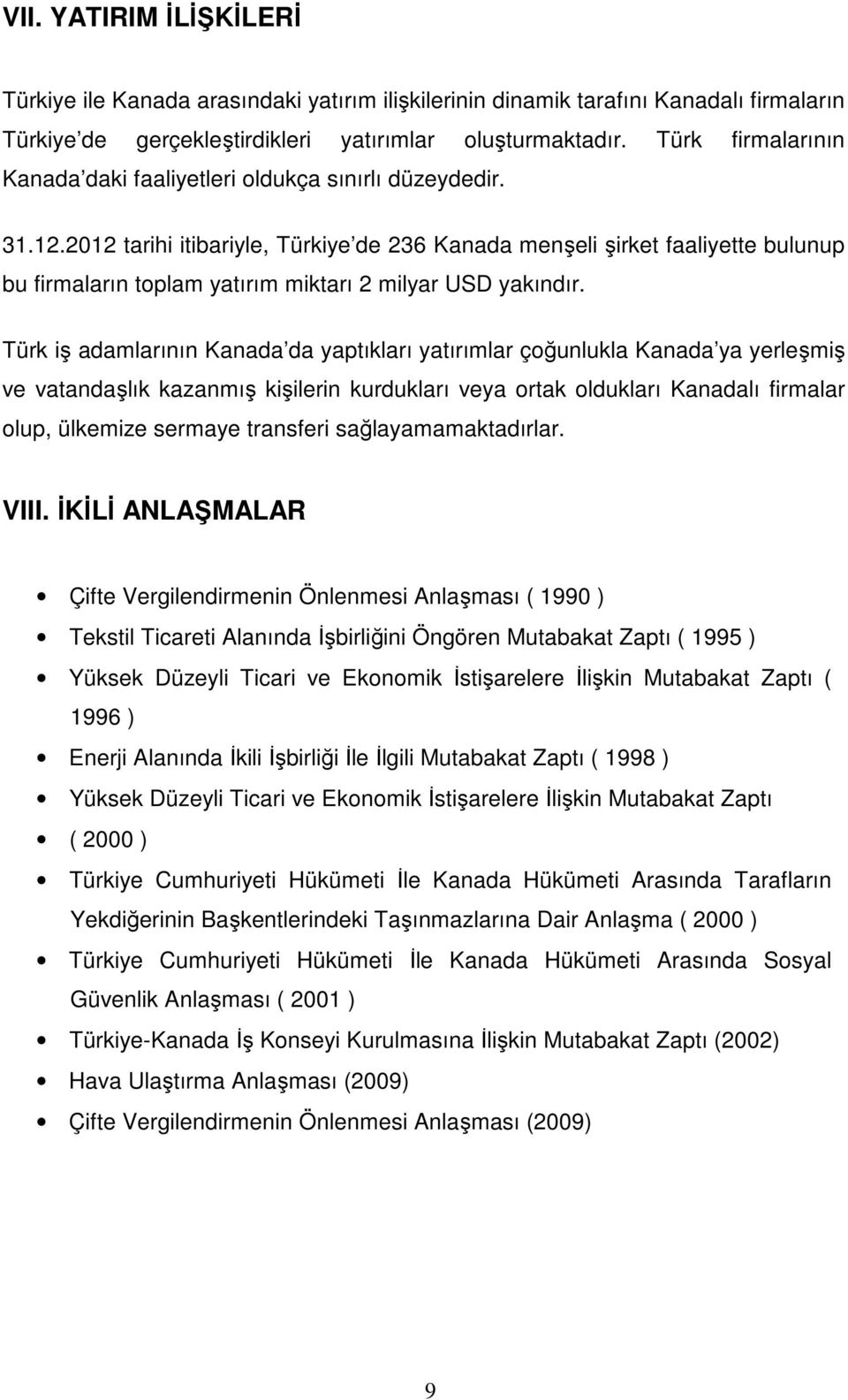 2012 tarihi itibariyle, Türkiye de 236 Kanada menşeli şirket faaliyette bulunup bu firmaların toplam yatırım miktarı 2 milyar USD yakındır.