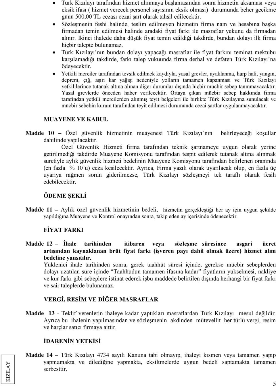 Sözleşmenin feshi halinde, teslim edilmeyen hizmetin firma nam ve hesabına başka firmadan temin edilmesi halinde aradaki fiyat farkı ile masraflar yekunu da firmadan alınır.