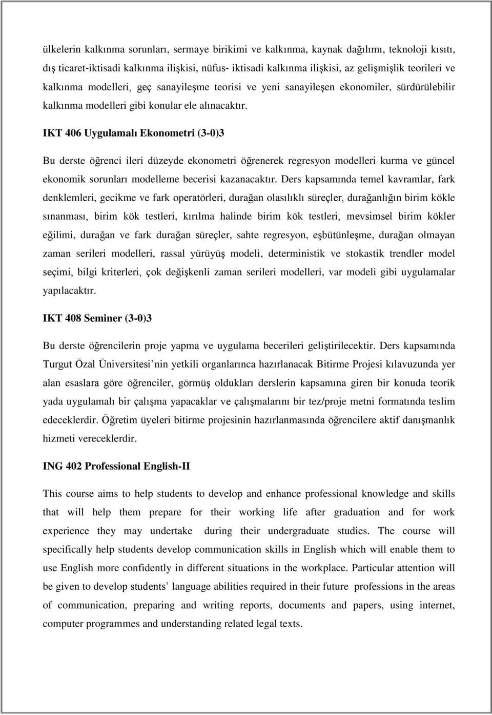 IKT 406 Uygulamalı Ekonometri (3-0)3 Bu derste öğrenci ileri düzeyde ekonometri öğrenerek regresyon modelleri kurma ve güncel ekonomik sorunları modelleme becerisi kazanacaktır.