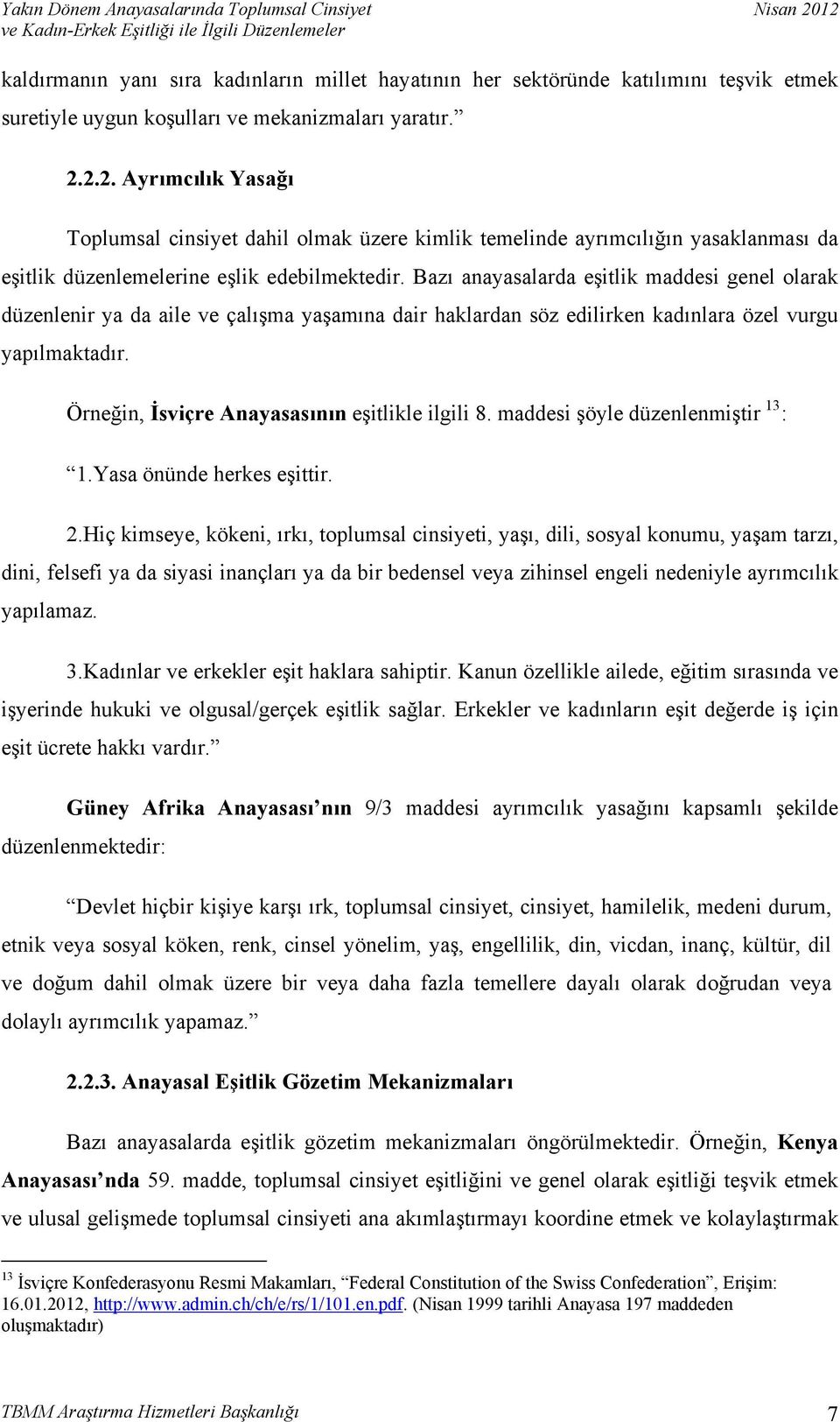 Bazı anayasalarda eşitlik maddesi genel olarak düzenlenir ya da aile ve çalışma yaşamına dair haklardan söz edilirken kadınlara özel vurgu yapılmaktadır.