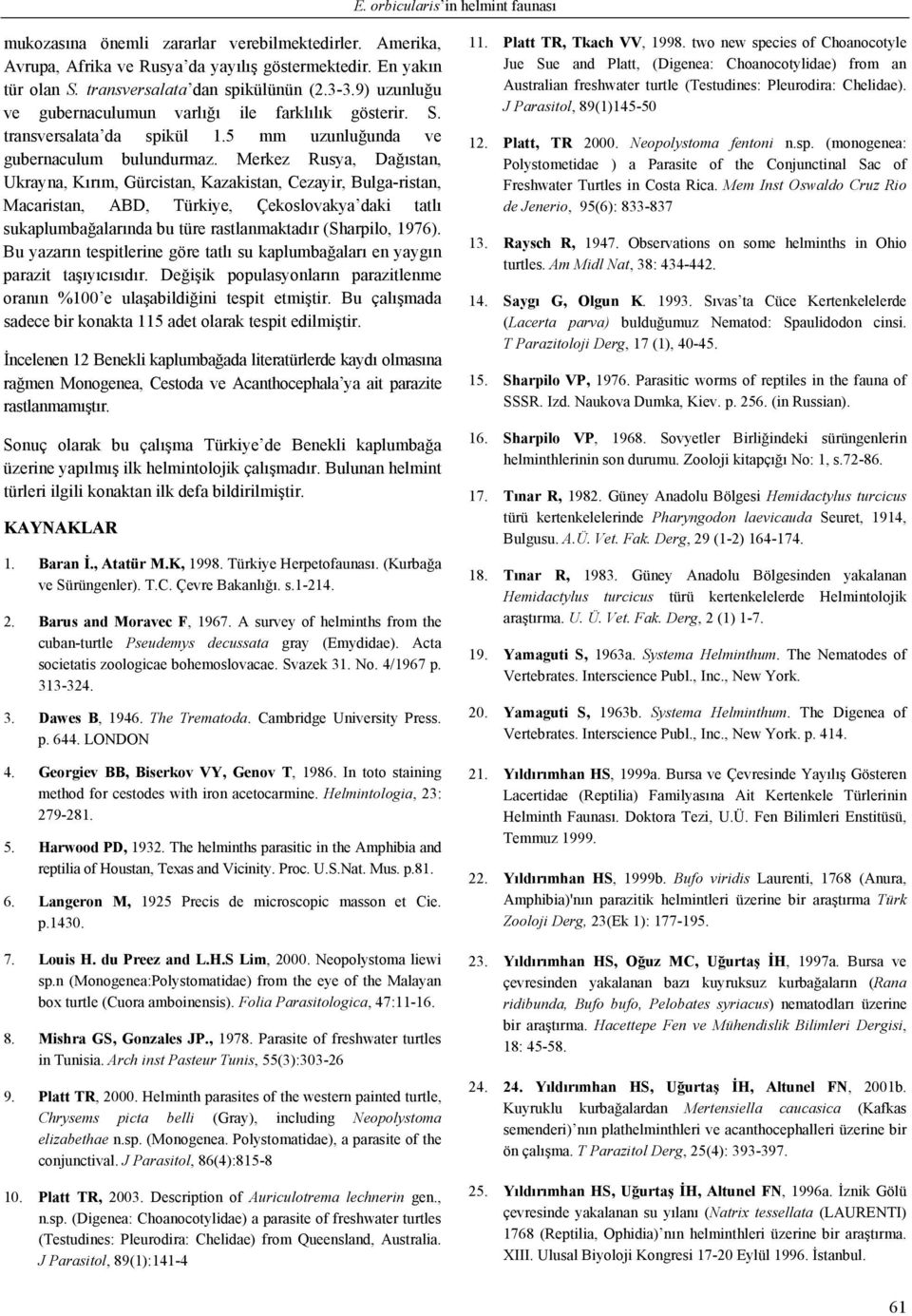 Merkez Rusya, Dağıstan, Ukrayna, Kırım, Gürcistan, Kazakistan, Cezayir, Bulga-ristan, Macaristan, ABD, Türkiye, Çekoslovakya daki tatlı sukaplumbağalarında bu türe rastlanmaktadır (Sharpilo, 1976).