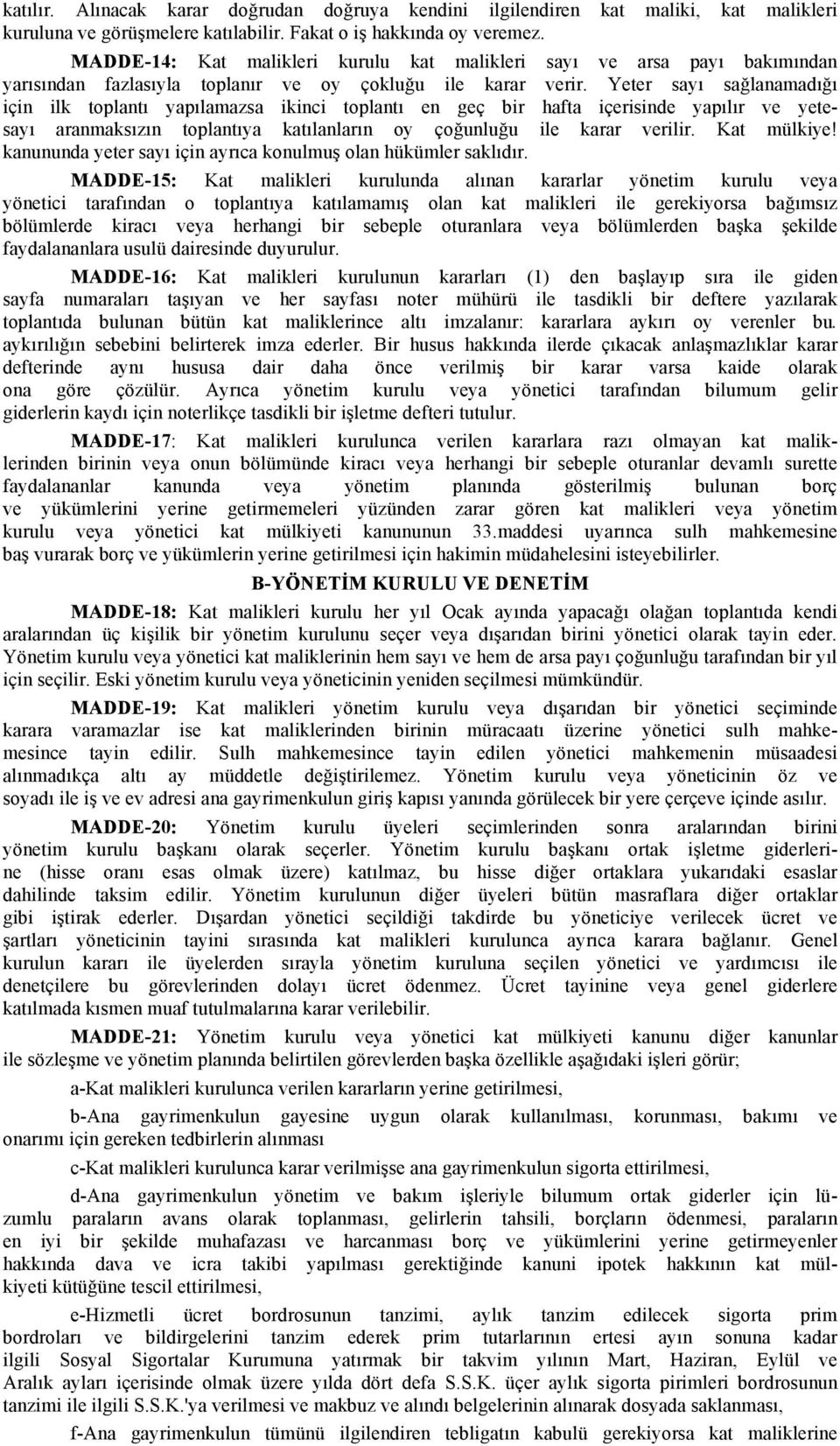 Yeter sayı sağlanamadığı için ilk toplantı yapılamazsa ikinci toplantı en geç bir hafta içerisinde yapılır ve yetesayı aranmaksızın toplantıya katılanların oy çoğunluğu ile karar verilir. Kat mülkiye!