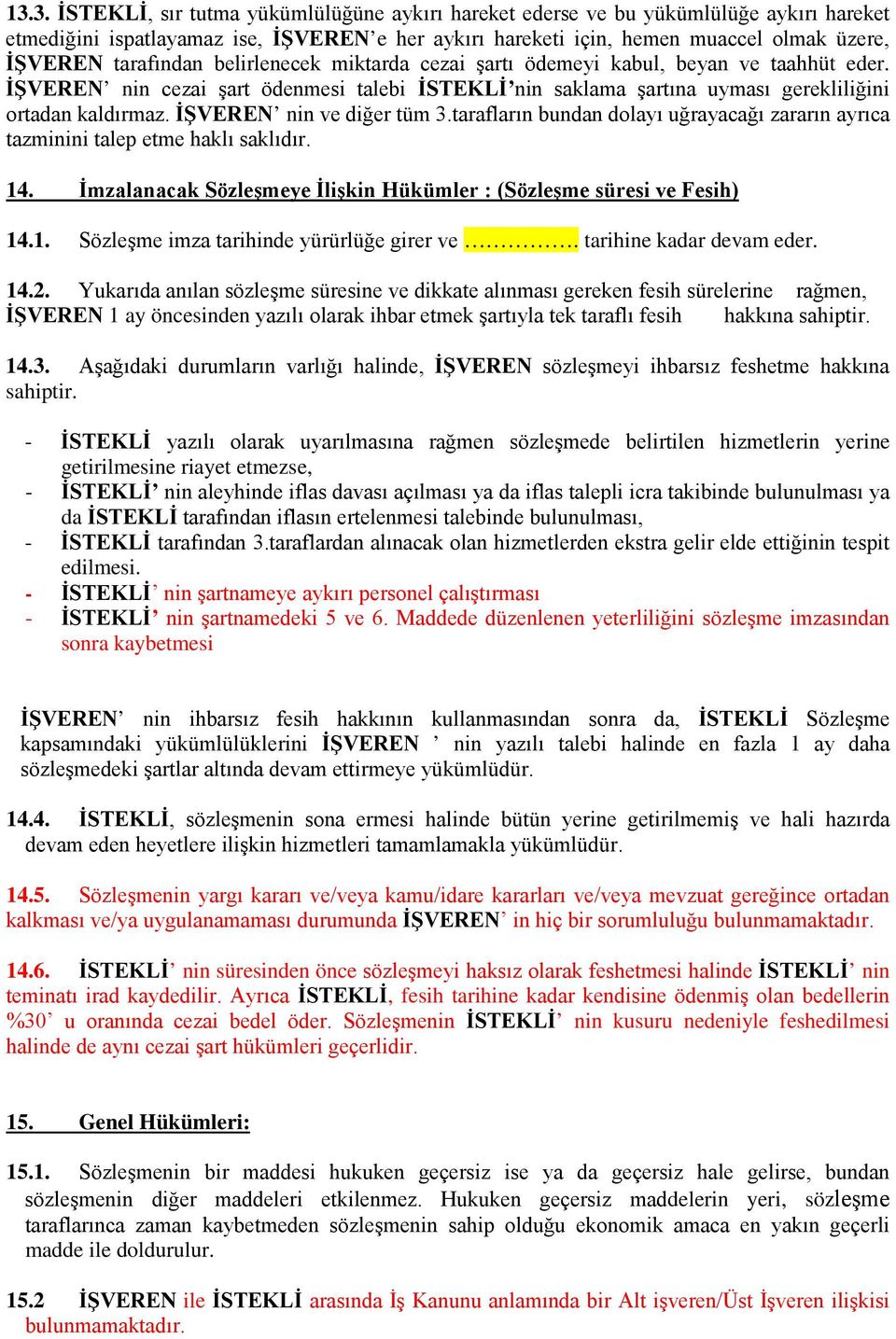 İŞVEREN nin ve diğer tüm 3.tarafların bundan dolayı uğrayacağı zararın ayrıca tazminini talep etme haklı saklıdır. 14. İmzalanacak Sözleşmeye İlişkin Hükümler : (Sözleşme süresi ve Fesih) 14.1. Sözleşme imza tarihinde yürürlüğe girer ve.