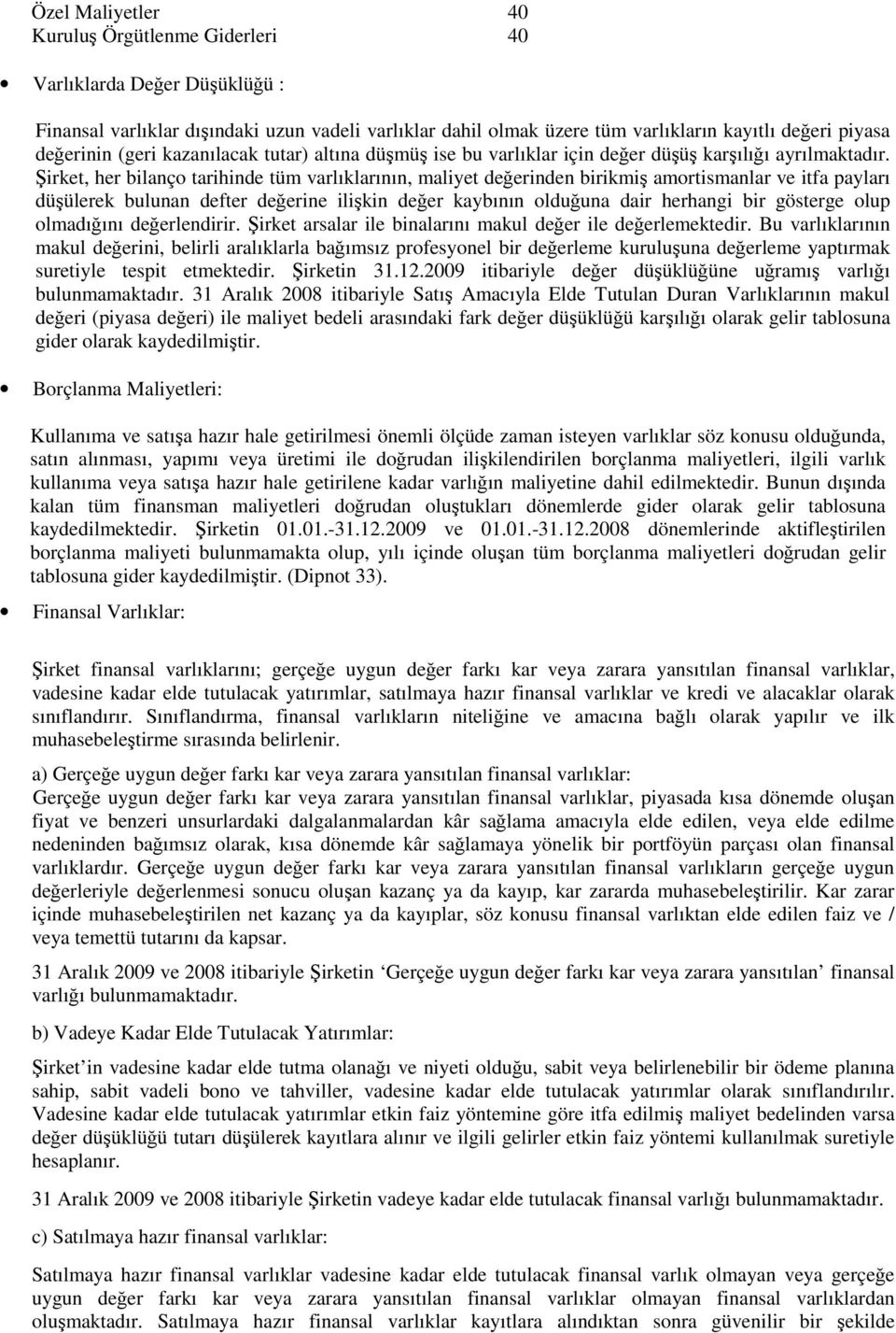 Şirket, her bilanço tarihinde tüm varlıklarının, maliyet değerinden birikmiş amortismanlar ve itfa payları düşülerek bulunan defter değerine ilişkin değer kaybının olduğuna dair herhangi bir gösterge