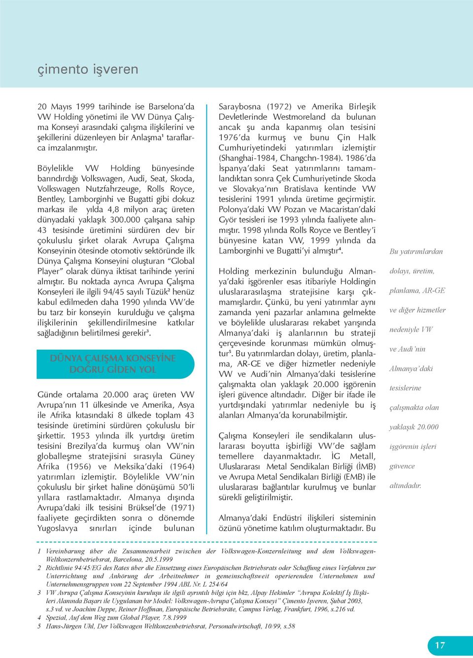 Böylelikle VW Holding bünyesinde barýndýrdýðý Volkswagen, Audi, Seat, Skoda, Volkswagen Nutzfahrzeuge, Rolls Royce, Bentley, Lamborginhi ve Bugatti gibi dokuz markasý ile yýlda 4,8 milyon araç üreten