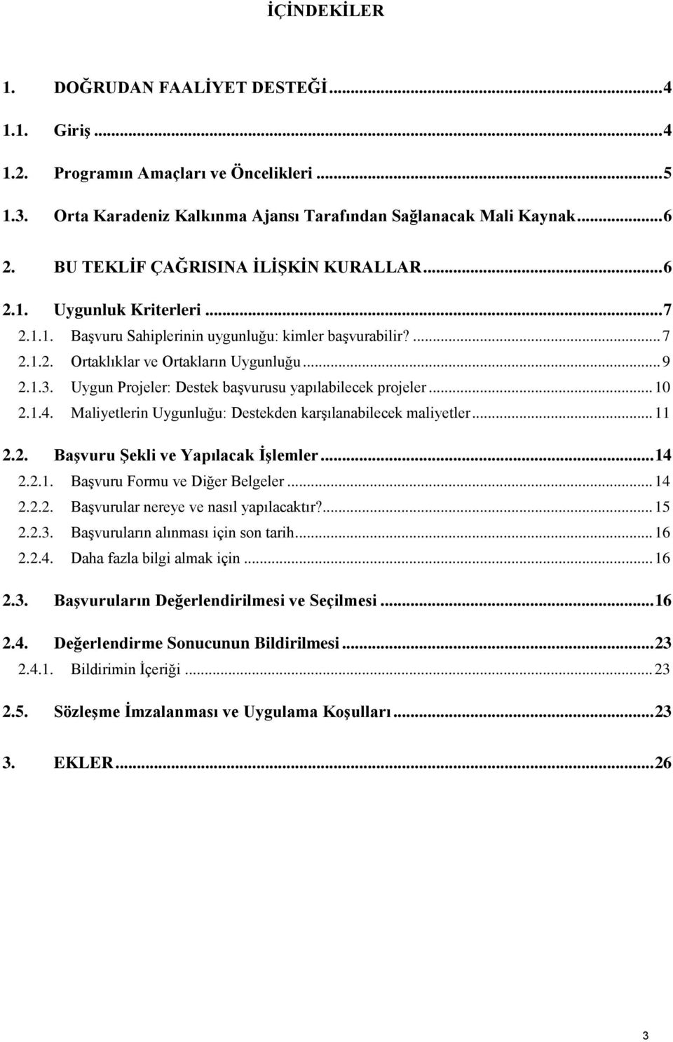 Uygun Projeler: Destek başvurusu yapılabilecek projeler... 10 2.1.4. Maliyetlerin Uygunluğu: Destekden karşılanabilecek maliyetler... 11 2.2. BaĢvuru ġekli ve Yapılacak ĠĢlemler... 14 2.2.1. Başvuru Formu ve Diğer Belgeler.