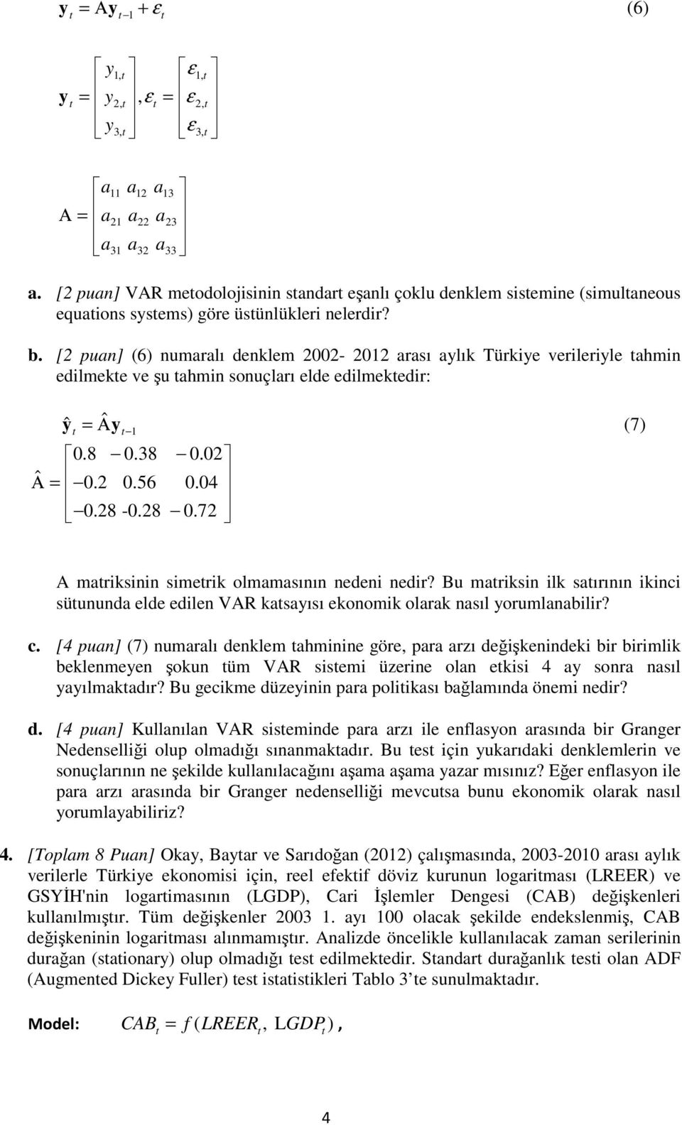 [2 puan] (6) numaralı denklem 2002-202 arası aylık Türkiye verileriyle ahmin edilmeke ve şu ahmin sonuçları elde edilmekedir: yˆ = Αˆ y (7) 0.8 0.38 0.02 Α ˆ = 0.2 0.56 0.04 0.28-0.28 0.
