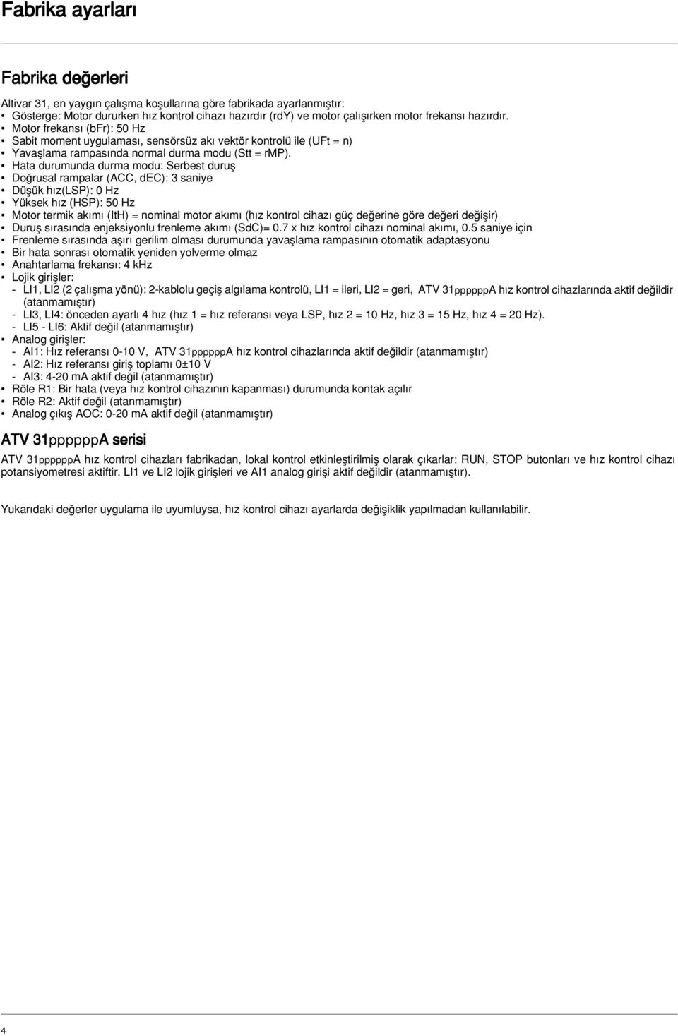 Hata durumunda durma modu: Serbest durufl Do rusal rampalar (ACC, dec): 3 saniye Düflük h z(lsp): 0 Hz Yüksek h z (HSP): 50 Hz Motor termik ak m (ItH) = nominal motor ak m (h z kontrol cihaz güç de