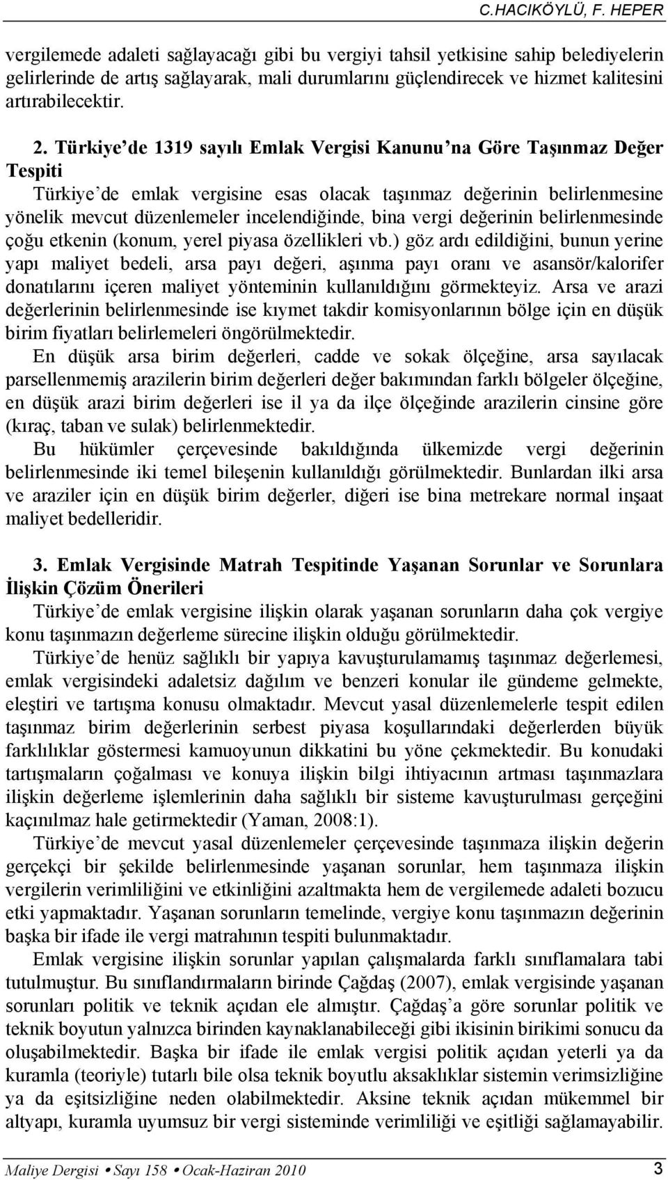 Türkiye de 1319 sayılı Emlak Vergisi Kanunu na Göre Taşınmaz Değer Tespiti Türkiye de emlak vergisine esas olacak taşınmaz değerinin belirlenmesine yönelik mevcut düzenlemeler incelendiğinde, bina