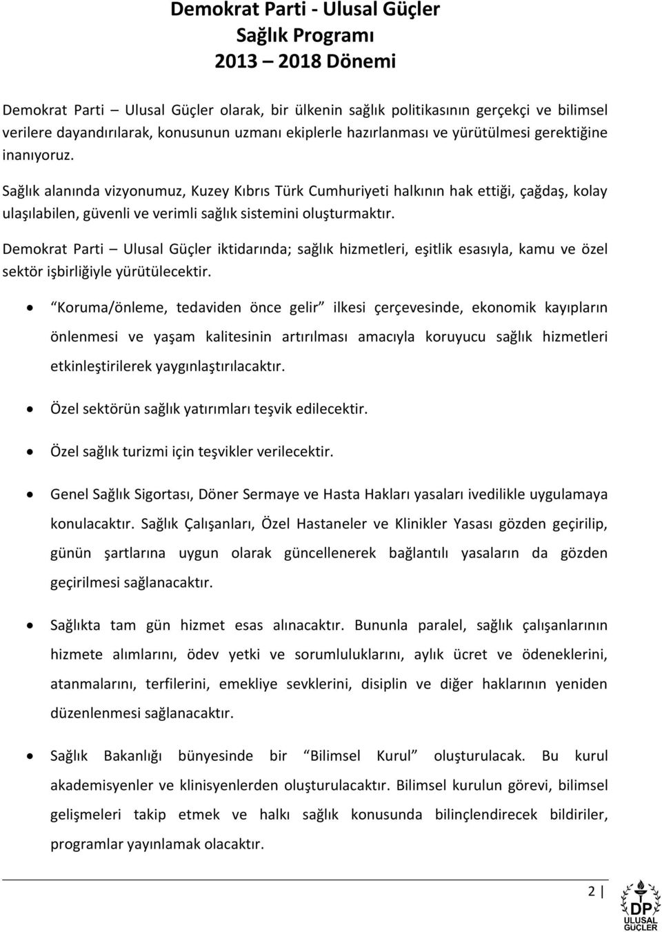 Sağlık alanında vizyonumuz, Kuzey Kıbrıs Türk Cumhuriyeti halkının hak ettiği, çağdaş, kolay ulaşılabilen, güvenli ve verimli sağlık sistemini oluşturmaktır.