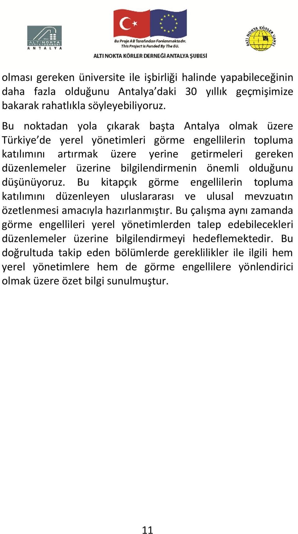 önemli olduğunu düşünüyoruz. Bu kitapçık görme engellilerin topluma katılımını düzenleyen uluslararası ve ulusal mevzuatın özetlenmesi amacıyla hazırlanmıştır.