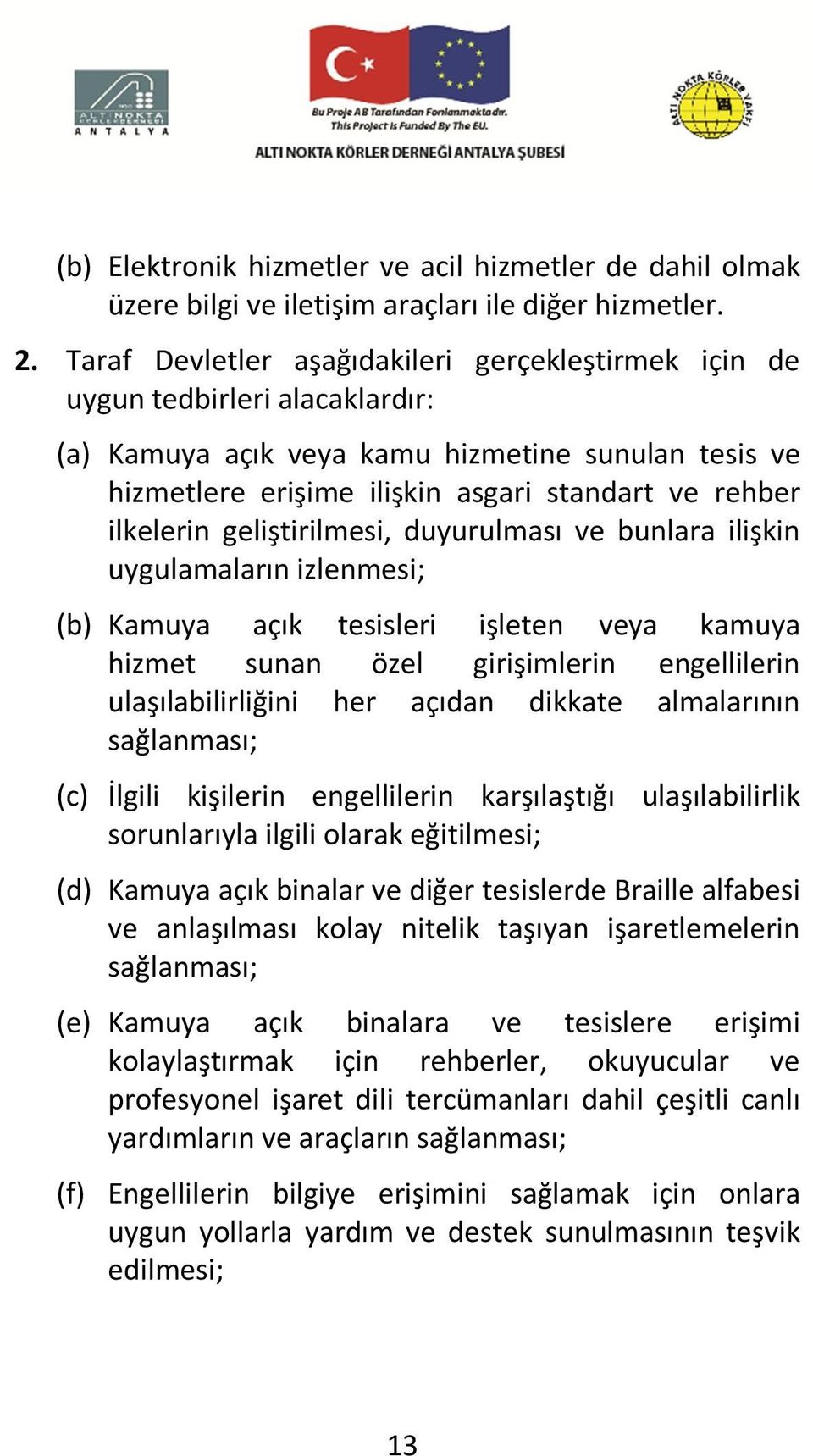 ilkelerin geliştirilmesi, duyurulması ve bunlara ilişkin uygulamaların izlenmesi; (b) Kamuya açık tesisleri işleten veya kamuya hizmet sunan özel girişimlerin engellilerin ulaşılabilirliğini her