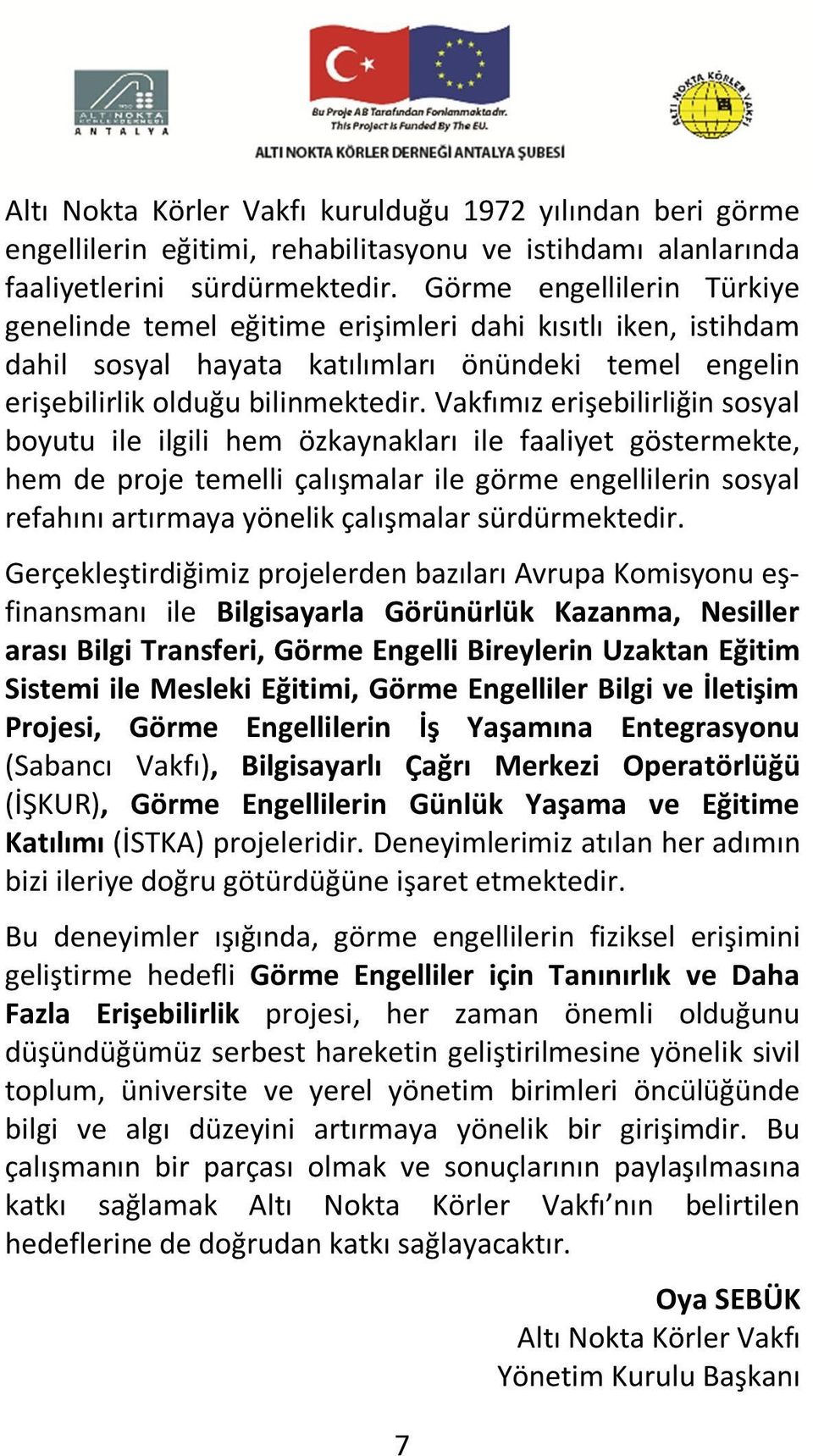 Vakfımız erişebilirliğin sosyal boyutu ile ilgili hem özkaynakları ile faaliyet göstermekte, hem de proje temelli çalışmalar ile görme engellilerin sosyal refahını artırmaya yönelik çalışmalar