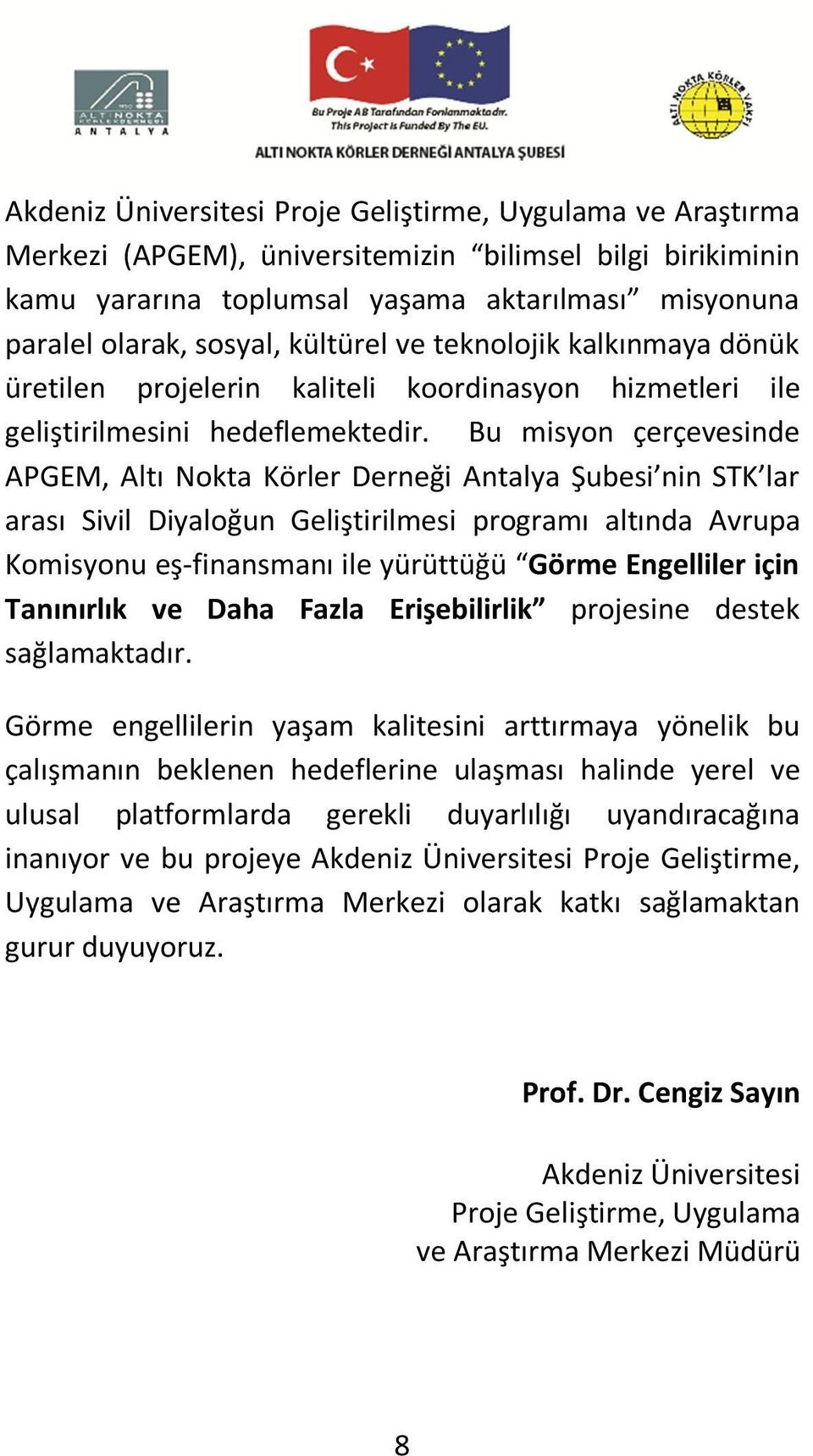 Bu misyon çerçevesinde APGEM, Altı Nokta Körler Derneği Antalya Şubesi nin STK lar arası Sivil Diyaloğun Geliştirilmesi programı altında Avrupa Komisyonu eş-finansmanı ile yürüttüğü Görme Engelliler