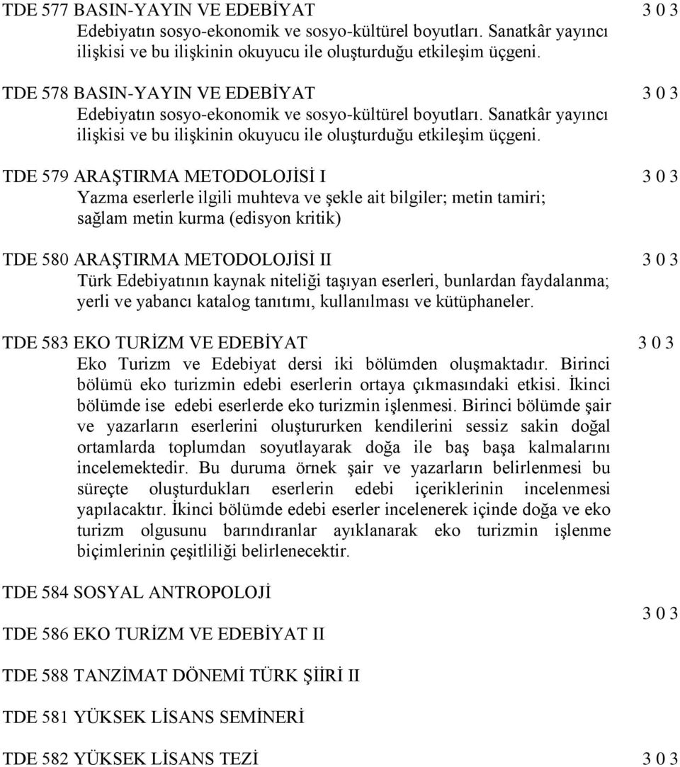 TDE 579 ARAŞTIRMA METODOLOJİSİ I 3 0 3 Yazma eserlerle ilgili muhteva ve şekle ait bilgiler; metin tamiri; sağlam metin kurma (edisyon kritik) TDE 580 ARAŞTIRMA METODOLOJİSİ II 3 0 3 Türk