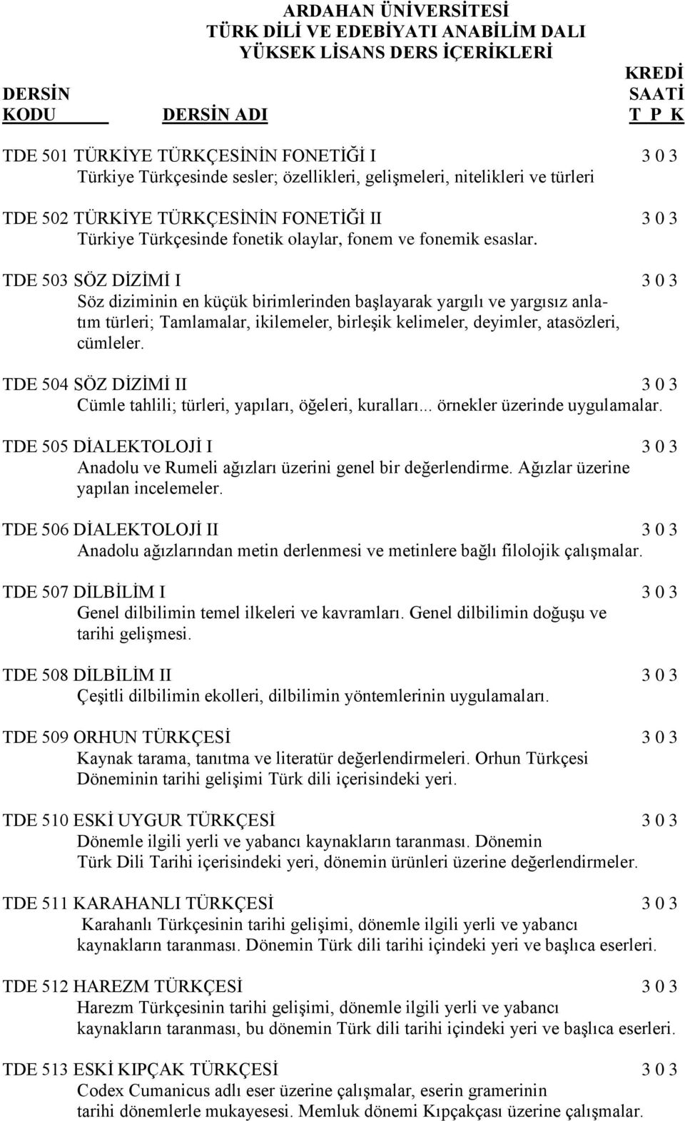 TDE 503 SÖZ DİZİMİ I 3 0 3 Söz diziminin en küçük birimlerinden başlayarak yargılı ve yargısız anlatım türleri; Tamlamalar, ikilemeler, birleşik kelimeler, deyimler, atasözleri, cümleler.