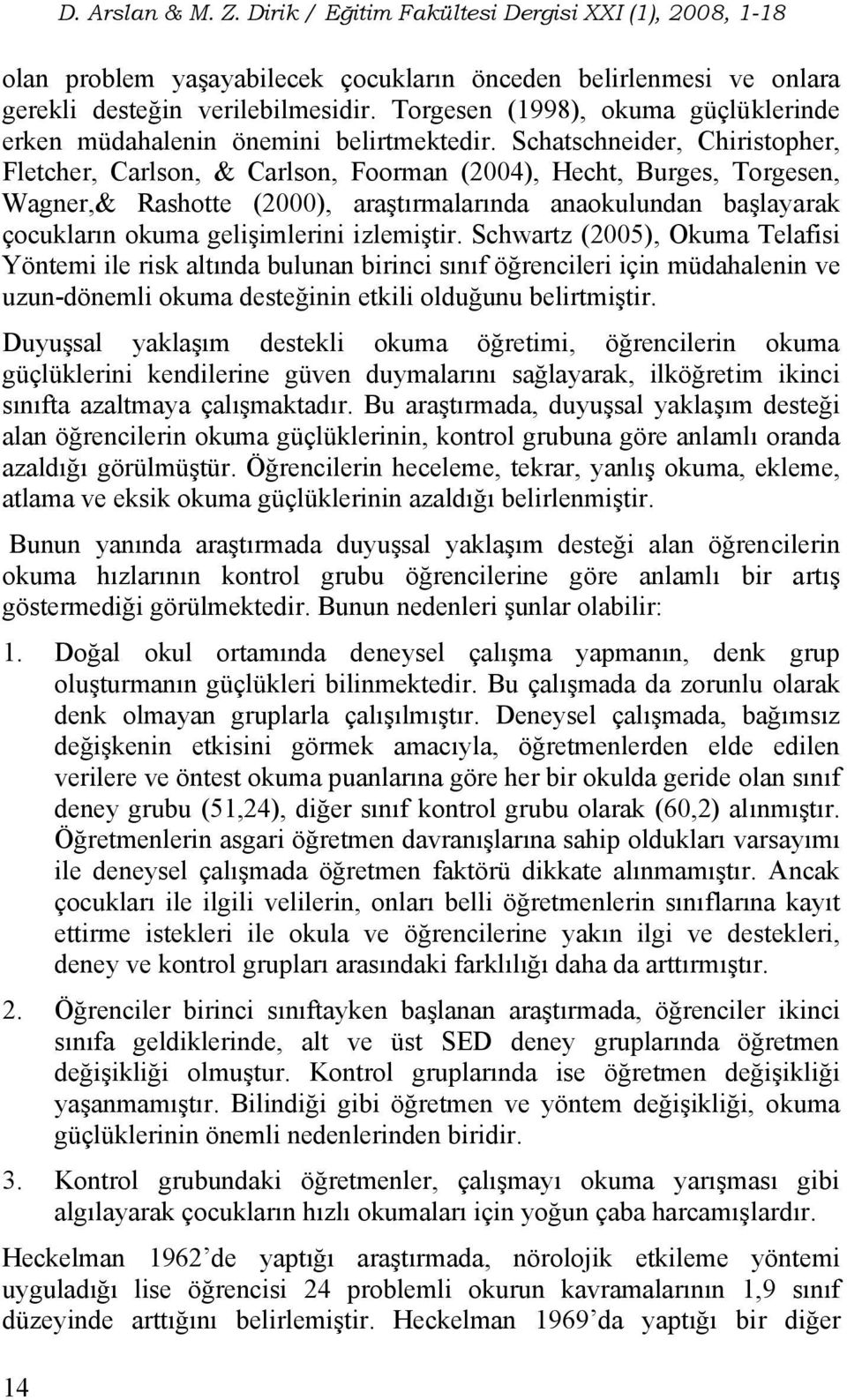 Schatschneider, Chiristopher, Fletcher, Carlson, & Carlson, Foorman (2004), Hecht, Burges, Torgesen, Wagner,& Rashotte (2000), araştırmalarında anaokulundan başlayarak çocukların okuma gelişimlerini