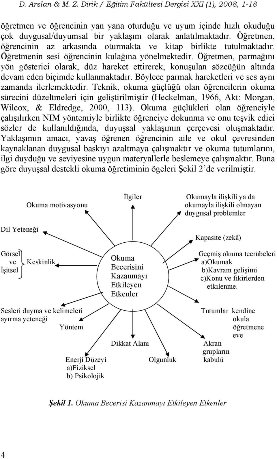 Öğretmen, parmağını yön gösterici olarak, düz hareket ettirerek, konuşulan sözcüğün altında devam eden biçimde kullanmaktadır. Böylece parmak hareketleri ve ses aynı zamanda ilerlemektedir.