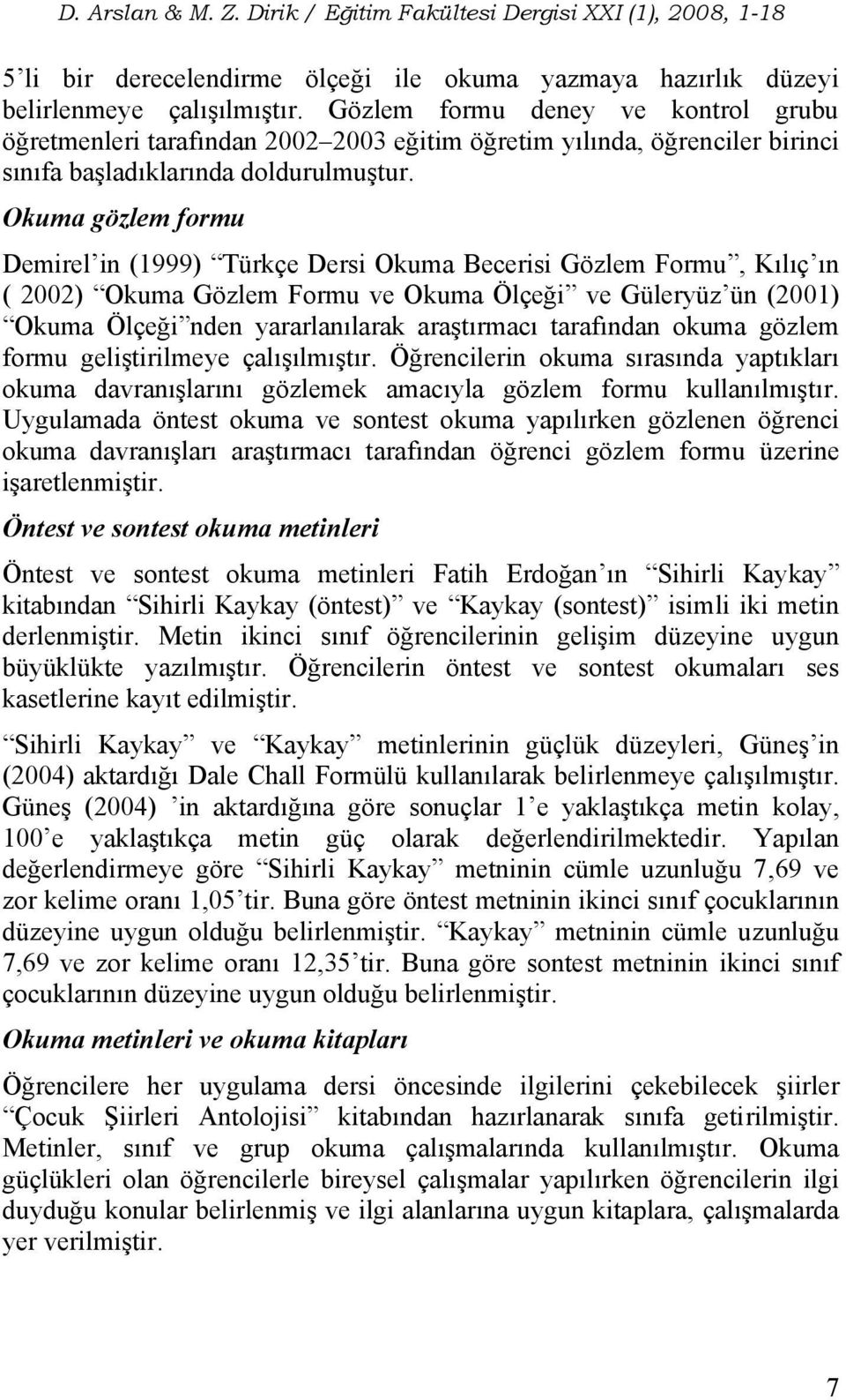 Okuma gözlem formu Demirel in (1999) Türkçe Dersi Okuma Becerisi Gözlem Formu, Kılıç ın ( 2002) Okuma Gözlem Formu ve Okuma Ölçeği ve Güleryüz ün (2001) Okuma Ölçeği nden yararlanılarak araştırmacı