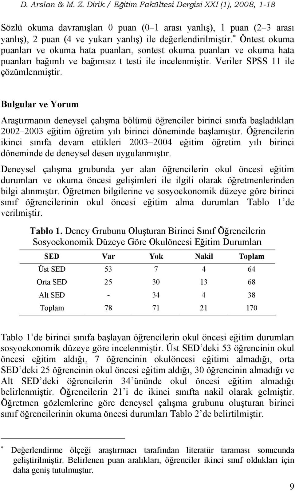 Bulgular ve Yorum Araştırmanın deneysel çalışma bölümü öğrenciler birinci sınıfa başladıkları 2002 2003 eğitim öğretim yılı birinci döneminde başlamıştır.