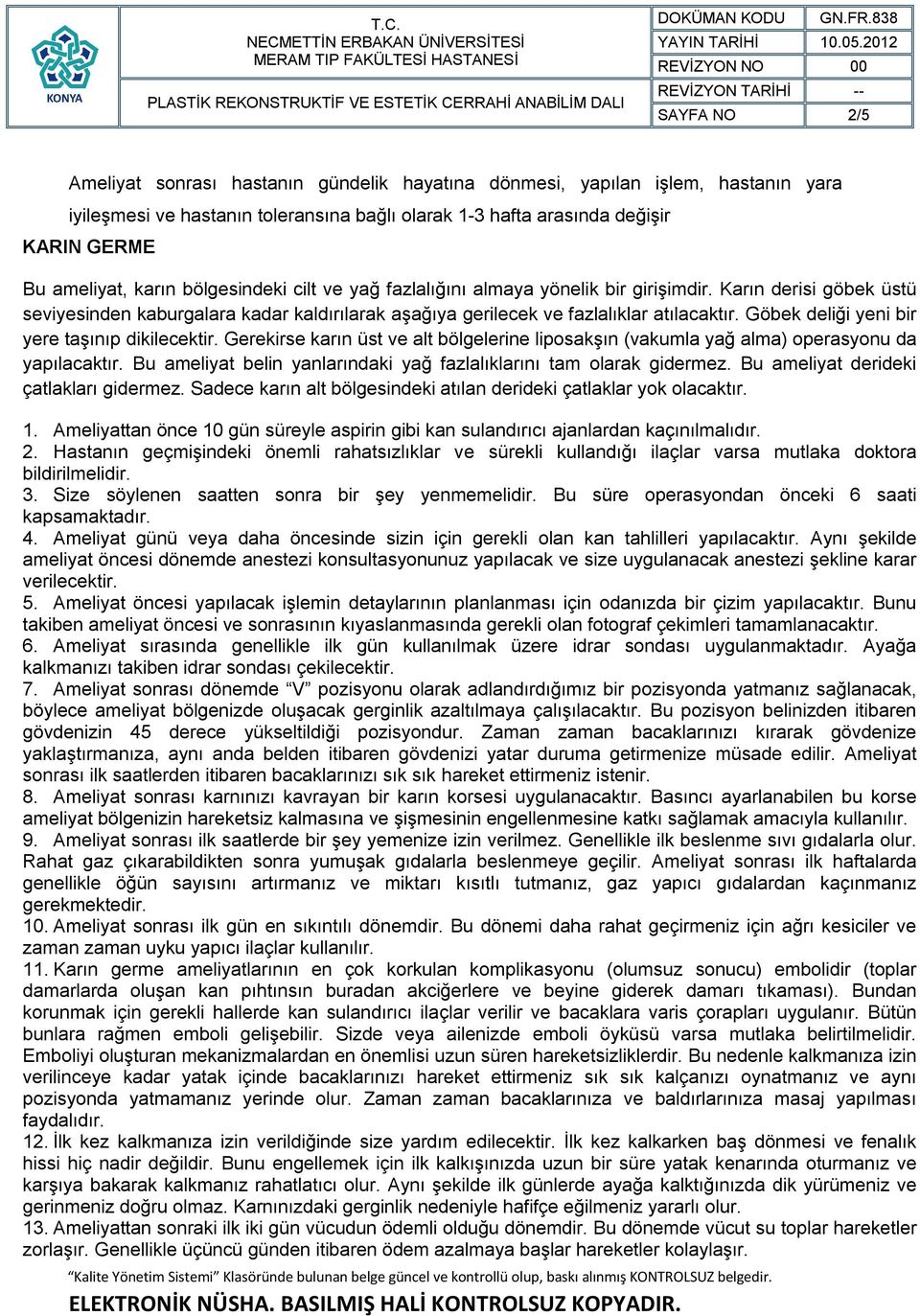 Göbek deliği yeni bir yere taşınıp dikilecektir. Gerekirse karın üst ve alt bölgelerine liposakşın (vakumla yağ alma) operasyonu da yapılacaktır.