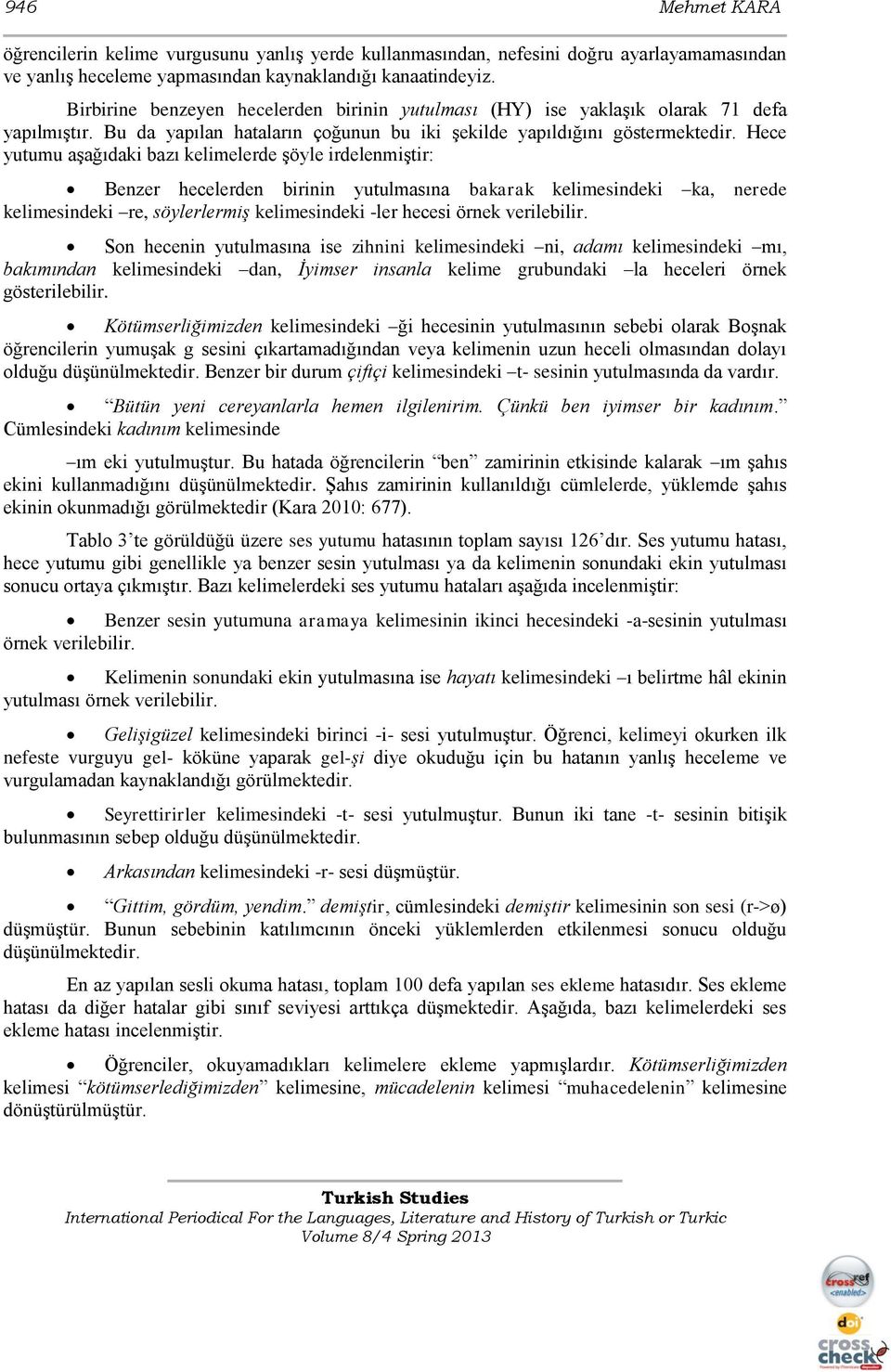 Hece yutumu aģağıdaki bazı kelimelerde Ģöyle irdelenmiģtir: Benzer hecelerden birinin yutulmasına bakarak kelimesindeki ka, nerede kelimesindeki re, söylerlermiş kelimesindeki -ler hecesi örnek