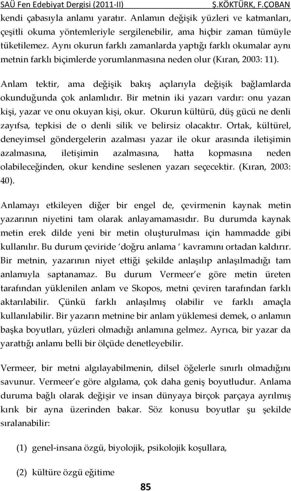 Aynı okurun farklı zamanlarda yaptığı farklı okumalar aynı metnin farklı biçimlerde yorumlanmasına neden olur (Kıran, 2003: 11).