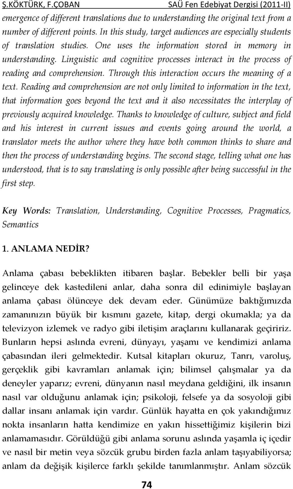 Linguistic and cognitive processes interact in the process of reading and comprehension. Through this interaction occurs the meaning of a text.