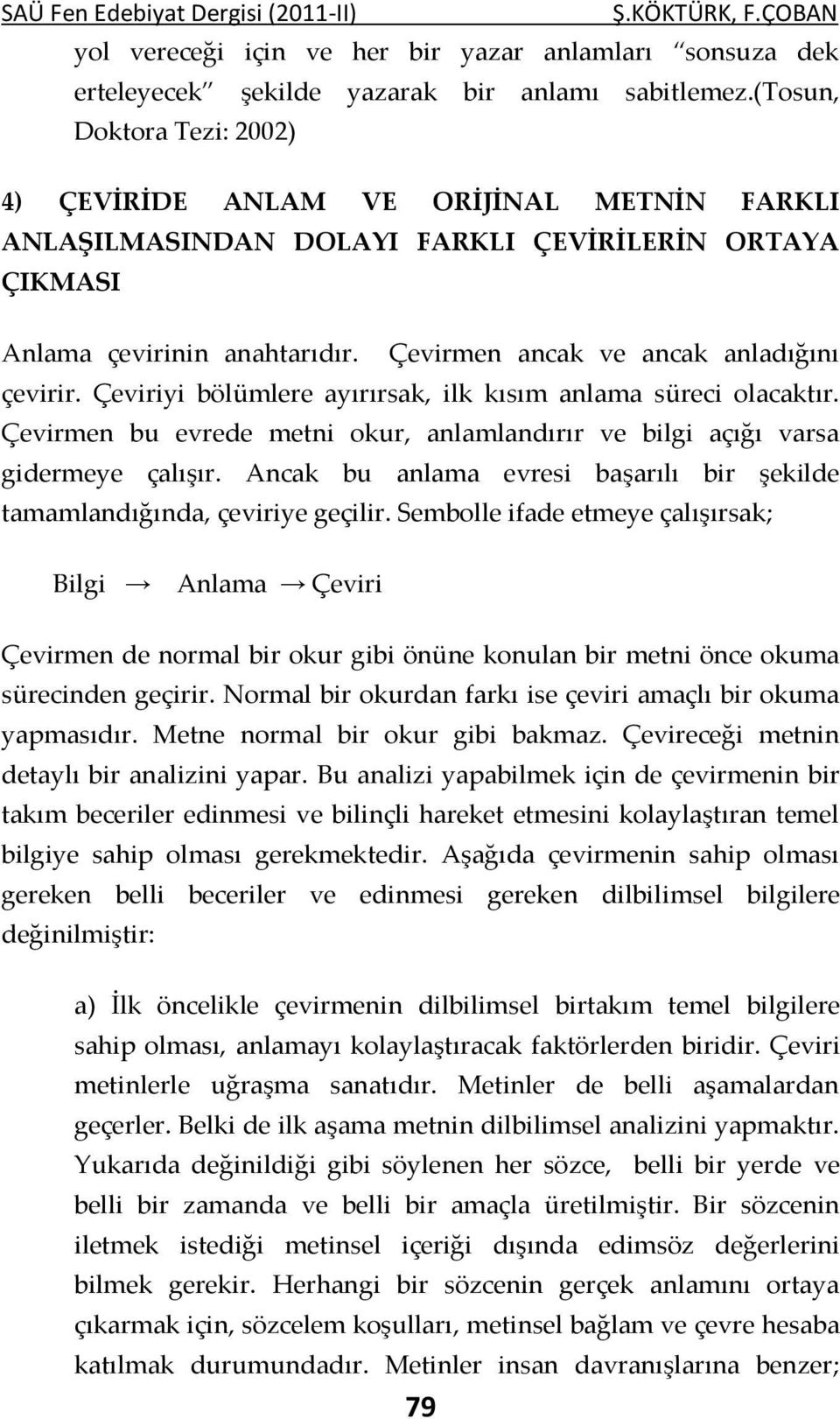 Çevirmen ancak ve ancak anladığını çevirir. Çeviriyi bölümlere ayırırsak, ilk kısım anlama süreci olacaktır. Çevirmen bu evrede metni okur, anlamlandırır ve bilgi açığı varsa gidermeye çalışır.