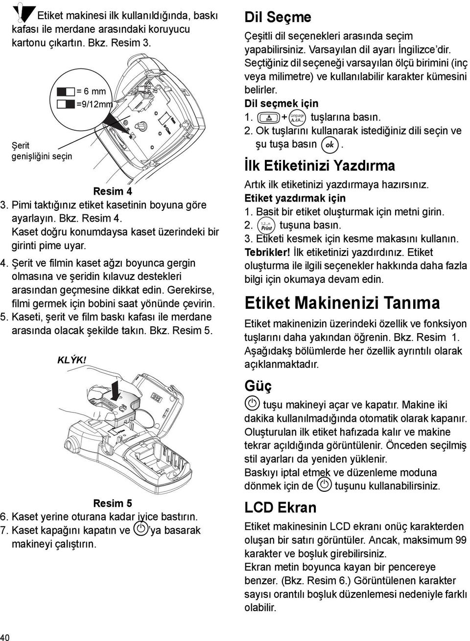 Gerekirse, filmi germek için bobini saat yönünde çevirin. 5. Kaseti, şerit ve film baskı kafası ile merdane arasında olacak şekilde takın. Bkz. Resim 5. KLÝK! = 6 mm =9/12mm Resim 5 6.