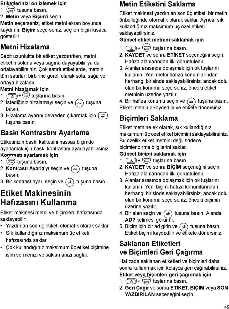 Çok satırlı etiketlerde, metnin tüm satırları birbirine göreli olarak sola, sağa ve ortaya hizalanır. Metni hizalamak için 1. + > tuşlarına basın. 2. İstediğiniz hizalamayı seçin ve tuşuna basın. 3.