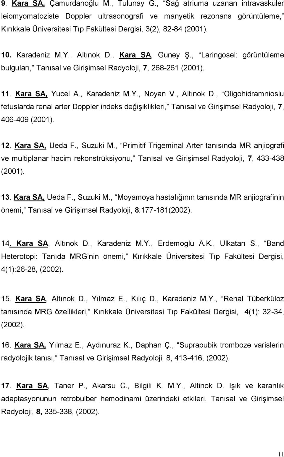 , Altınok D., Kara SA, Guney Ş., Laringosel: görüntüleme bulguları, Tanısal ve Girişimsel Radyoloji, 7, 268-261 (2001). 11. Kara SA, Yucel A., Karadeniz M.Y., Noyan V., Altınok D., Oligohidramnioslu fetuslarda renal arter Doppler indeks değişiklikleri, Tanısal ve Girişimsel Radyoloji, 7, 406-409 (2001).