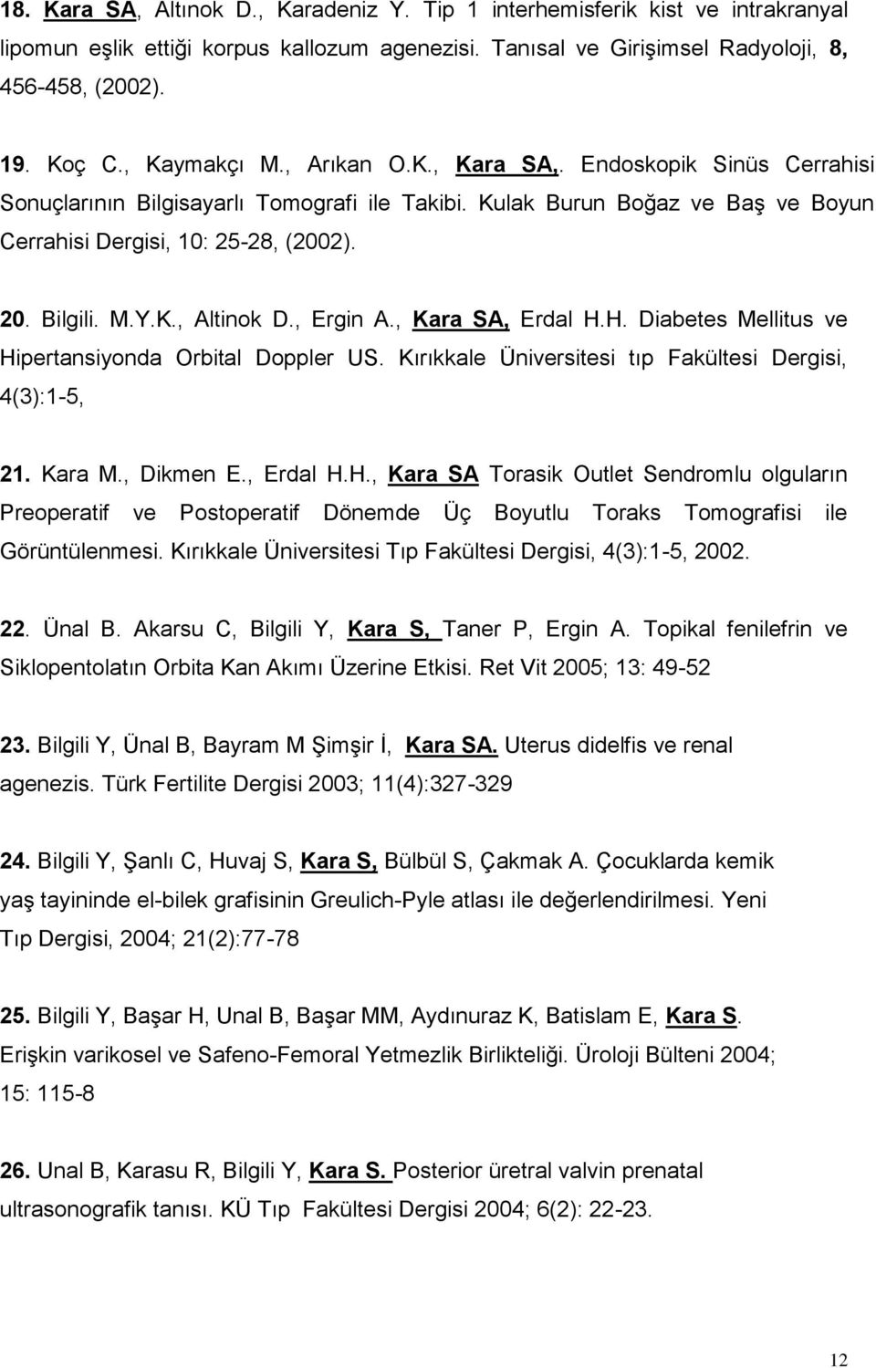 K., Altinok D., Ergin A., Kara SA, Erdal H.H. Diabetes Mellitus ve Hipertansiyonda Orbital Doppler US. Kırıkkale Üniversitesi tıp Fakültesi Dergisi, 4(3):1-5, 21. Kara M., Dikmen E., Erdal H.H., Kara SA Torasik Outlet Sendromlu olguların Preoperatif ve Postoperatif Dönemde Üç Boyutlu Toraks Tomografisi ile Görüntülenmesi.