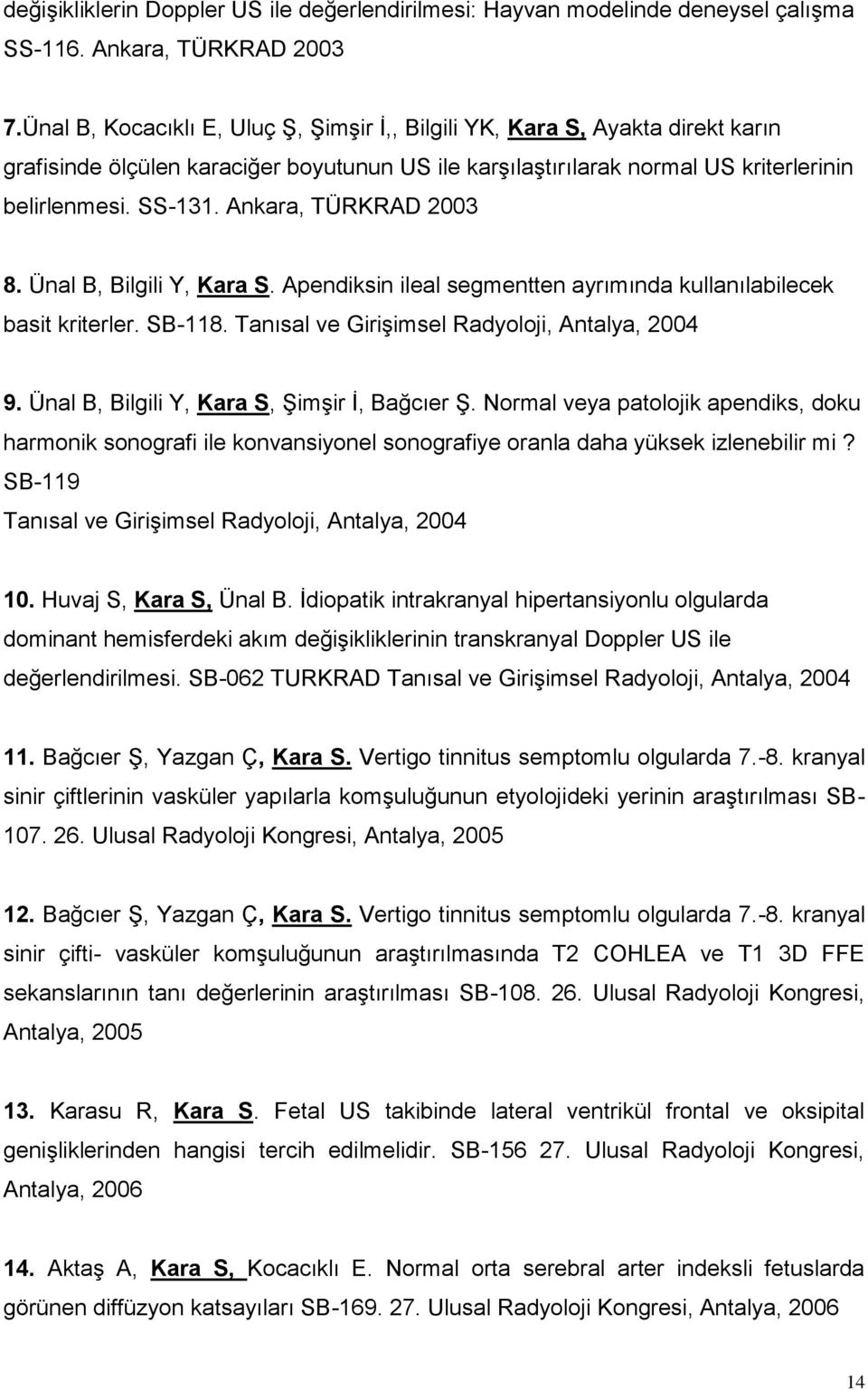 Ankara, TÜRKRAD 2003 8. Ünal B, Bilgili Y, Kara S. Apendiksin ileal segmentten ayrımında kullanılabilecek basit kriterler. SB-118. Tanısal ve Girişimsel Radyoloji, Antalya, 2004 9.
