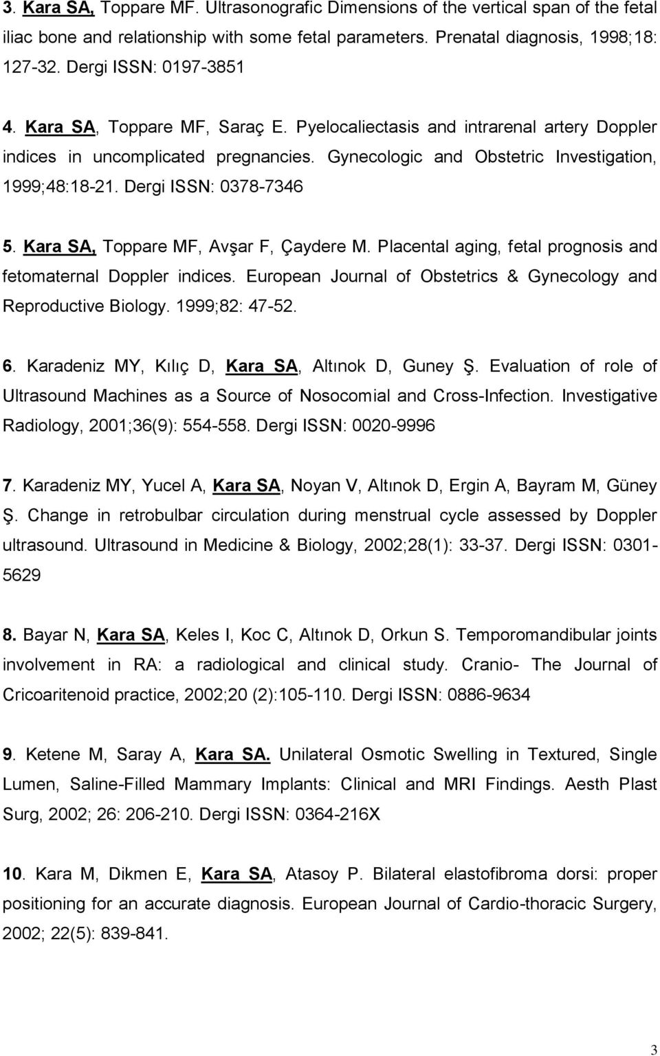 Dergi ISSN: 0378-7346 5. Kara SA, Toppare MF, Avşar F, Çaydere M. Placental aging, fetal prognosis and fetomaternal Doppler indices.