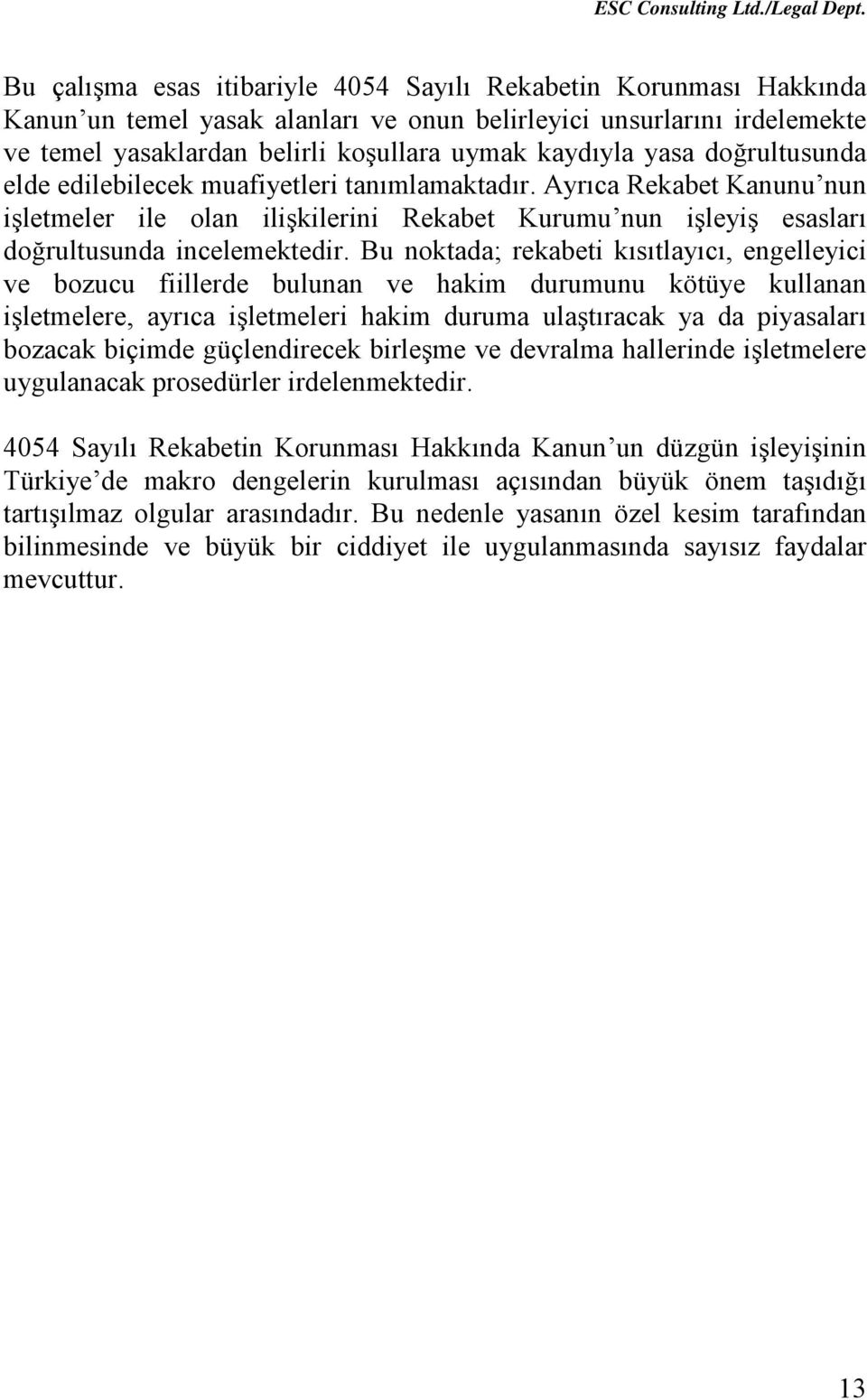 Bu noktada; rekabeti kısıtlayıcı, engelleyici ve bozucu fiillerde bulunan ve hakim durumunu kötüye kullanan işletmelere, ayrıca işletmeleri hakim duruma ulaştıracak ya da piyasaları bozacak biçimde