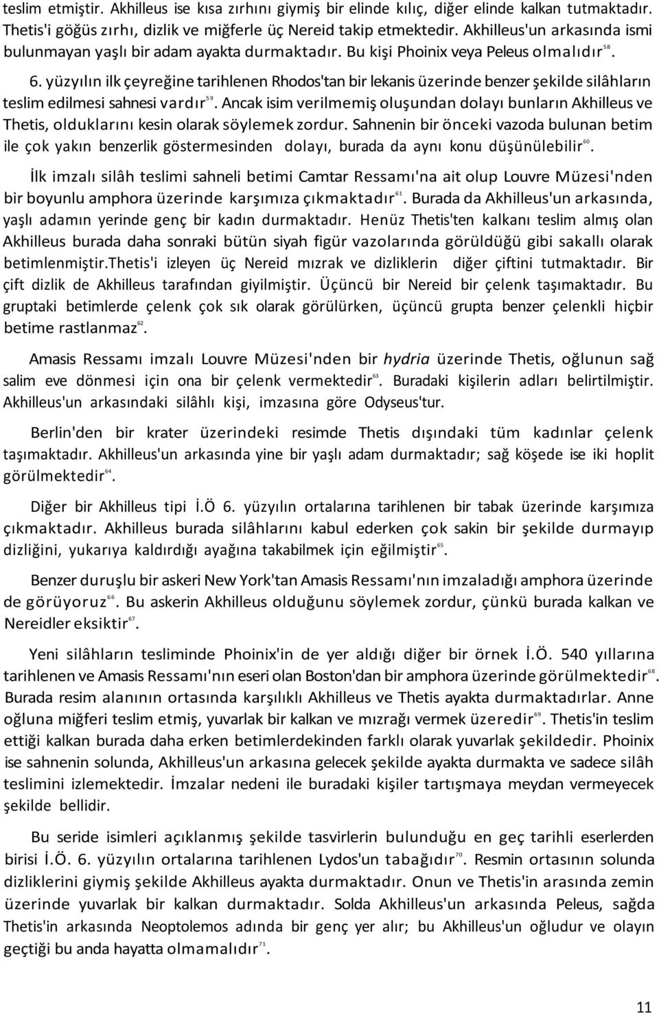 yüzyılın ilk çeyreğine tarihlenen Rhodos'tan bir lekanis üzerinde benzer şekilde silâhların teslim edilmesi sahnesi vardır 59.