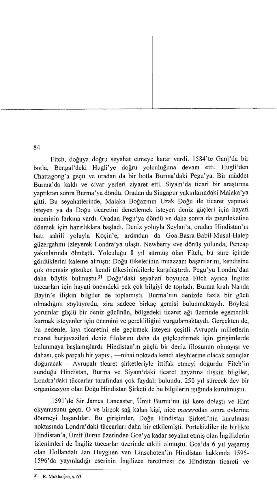 Bu seyahatlerinde, Malaka Bogaztntn Uzak Dogu ile ticaret yapmak isteyen ya da Dogu ticaretini denetlemek isteyen deniz gliyleri i~in hayati 6neminin farkma vardt.