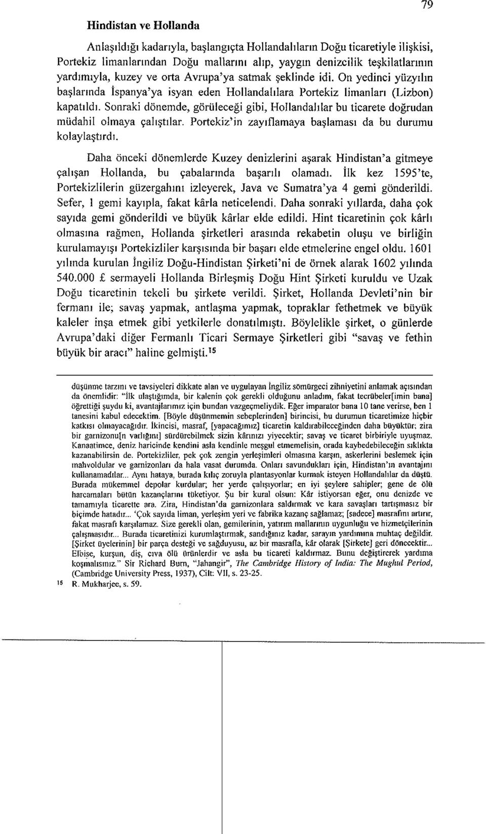 Sonraki donemde, goriilecegi gibi, Hollandahlar bu ticarete dogrudan mudahil olmaya 9ah~tIlar. Portekiz'in zayiflamaya ba~lamasl da bu durumu kolayla~tlrdl.