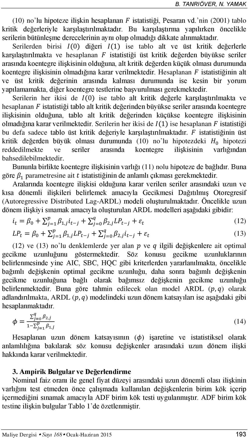 Serilerden birisi diğeri ise tablo alt ve üst kritik değerlerle karşılaştırılmakta ve hesaplanan istatistiği üst kritik değerden büyükse seriler arasında koentegre ilişkisinin olduğuna, alt kritik