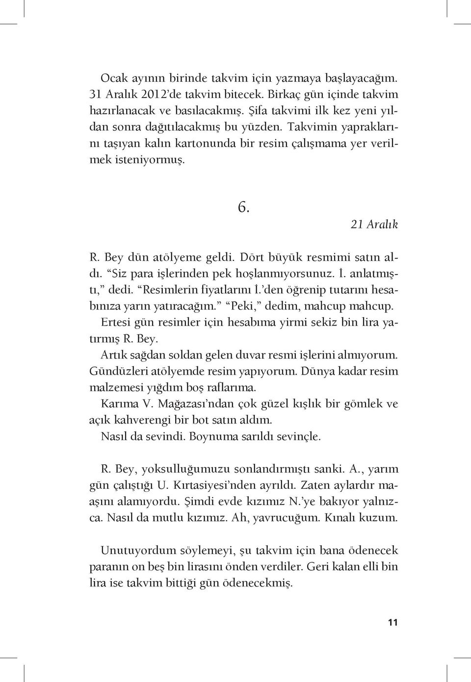 Dört büyük resmimi satın aldı. Siz para işlerinden pek hoşlanmıyorsunuz. İ. anlatmıştı, dedi. Resimlerin fiyatlarını İ. den öğrenip tutarını hesabınıza yarın yatıracağım. Peki, dedim, mahcup mahcup.