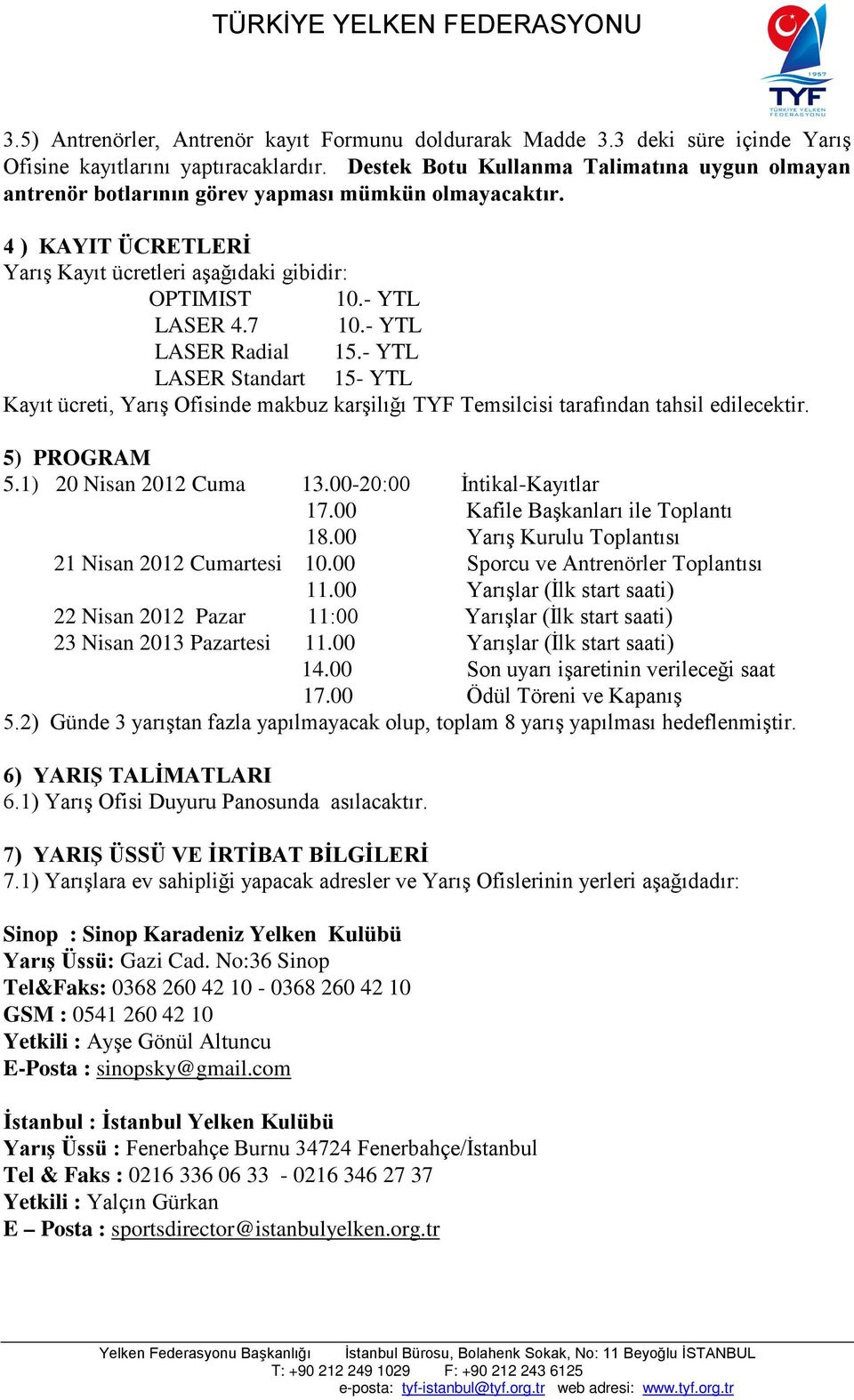 - YTL LASER Radial 15.- YTL LASER Standart 15- YTL Kayıt ücreti, Yarış Ofisinde makbuz karşilığı TYF Temsilcisi tarafından tahsil edilecektir. 5) PROGRAM 5.1) 20 Nisan 2012 Cuma 13.