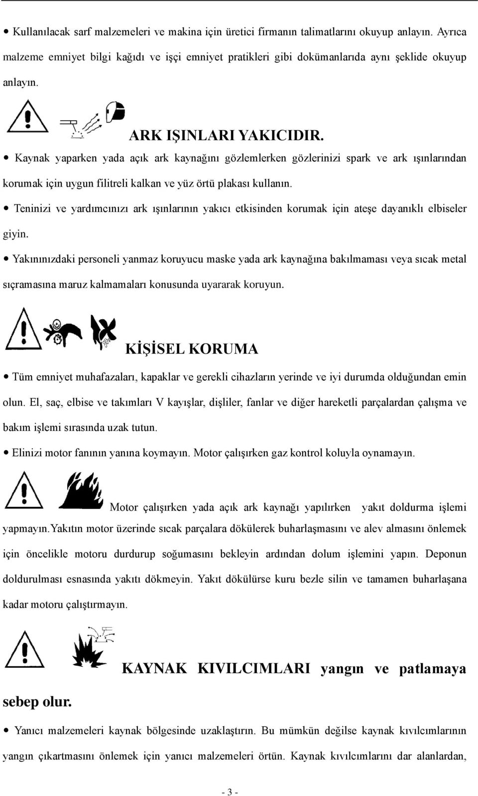 Kaynak yaparken yada açık ark kaynağını gözlemlerken gözlerinizi spark ve ark ışınlarından korumak için uygun filitreli kalkan ve yüz örtü plakası kullanın.