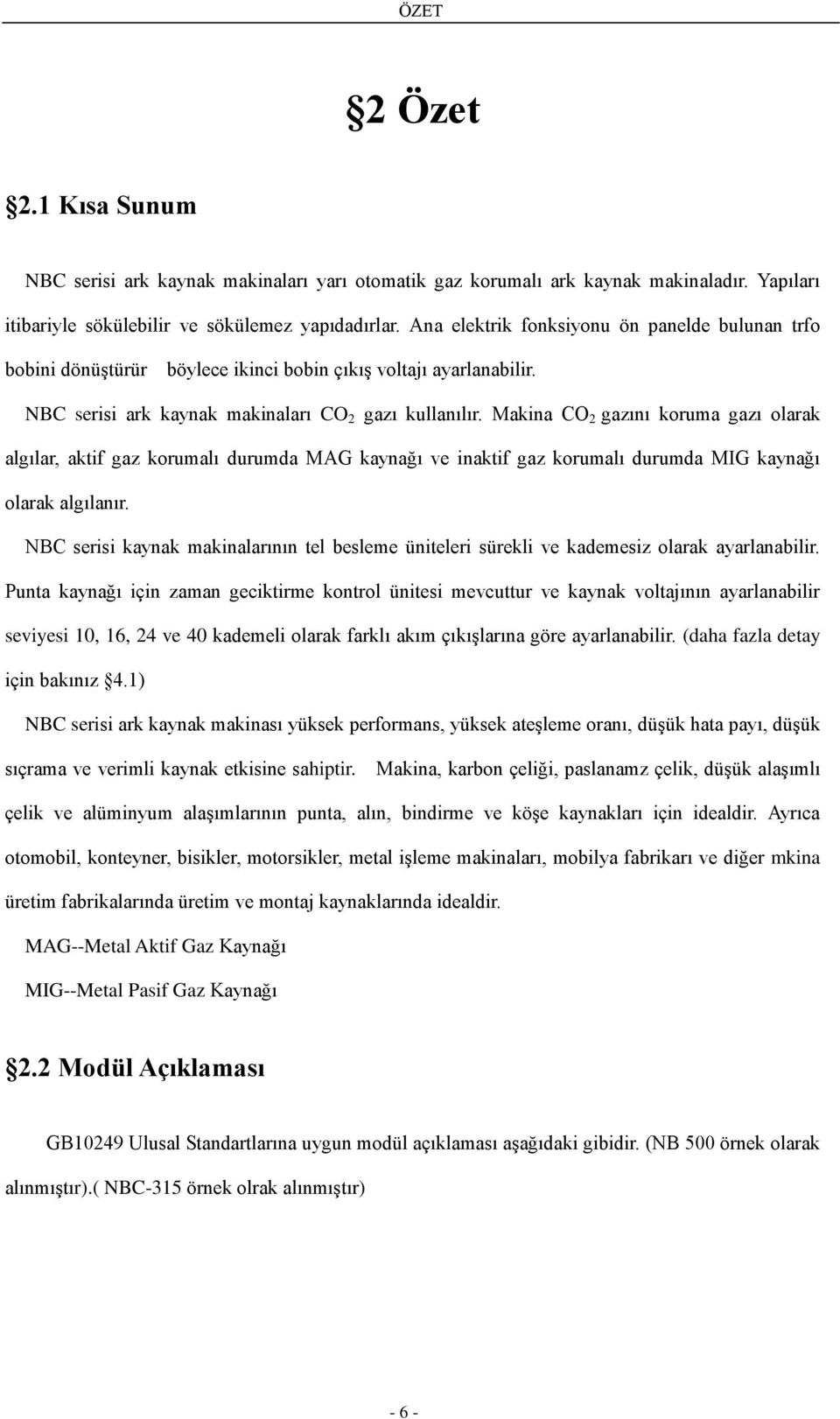 Makina CO 2 gazını koruma gazı olarak algılar, aktif gaz korumalı durumda MAG kaynağı ve inaktif gaz korumalı durumda MIG kaynağı olarak algılanır.